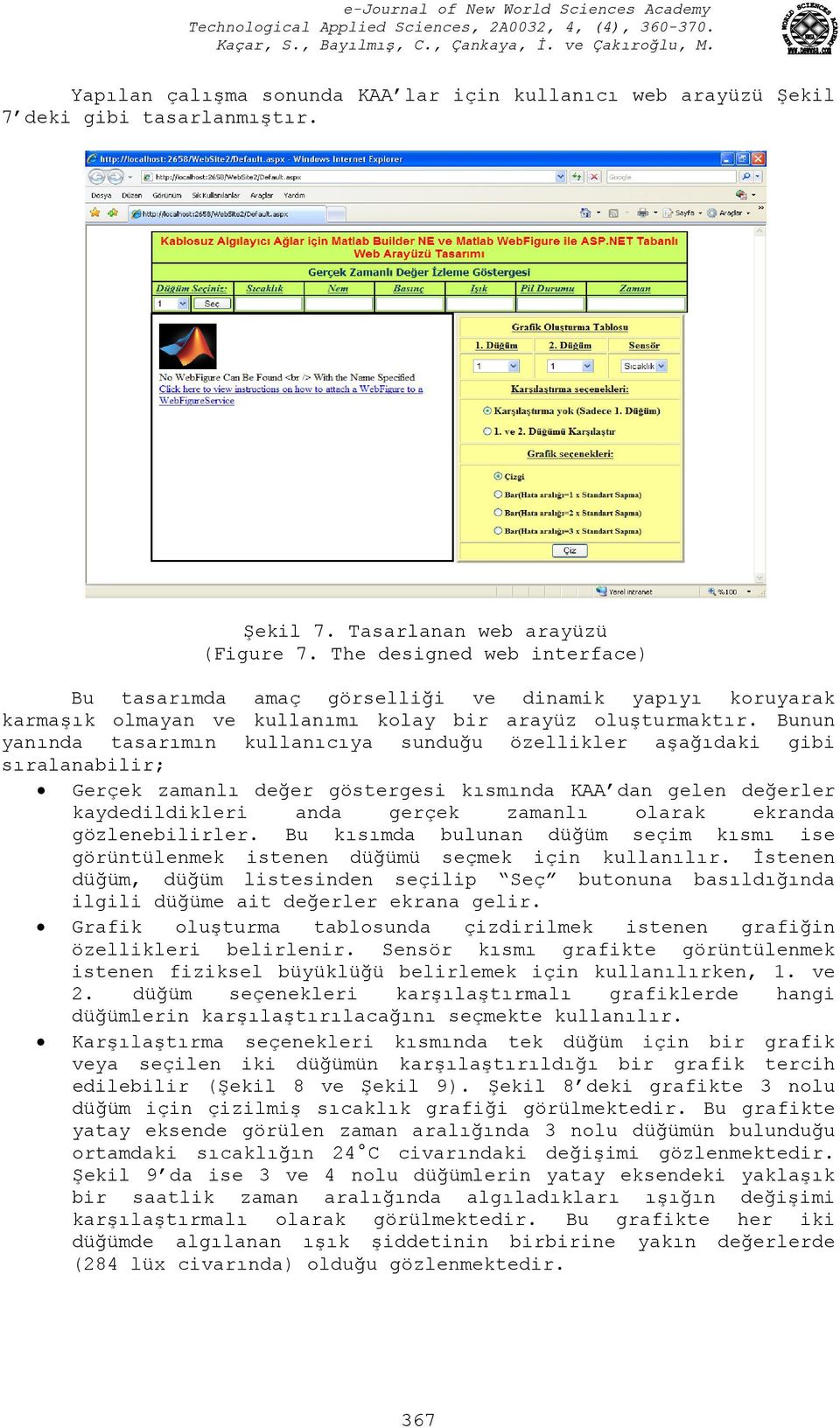 Bunun yanında tasarımın kullanıcıya sunduğu özellikler aşağıdaki gibi sıralanabilir; Gerçek zamanlı değer göstergesi kısmında KAA dan gelen değerler kaydedildikleri anda gerçek zamanlı olarak ekranda