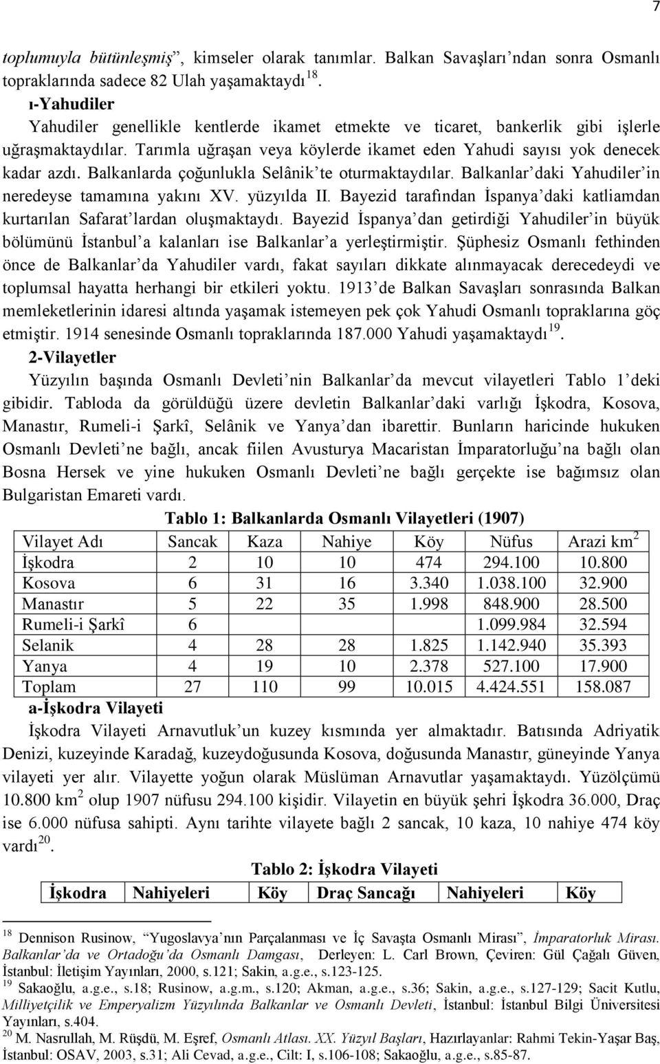 Balkanlarda çoğunlukla Selânik te oturmaktaydılar. Balkanlar daki Yahudiler in neredeyse tamamına yakını XV. yüzyılda II.