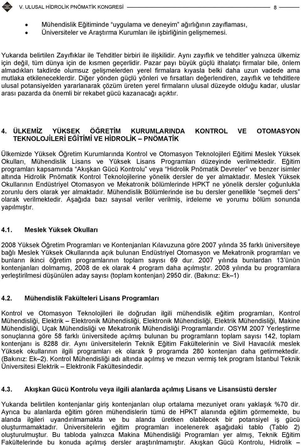 Pazar payı büyük güçlü ithalatçı firmalar bile, önlem almadıkları takdirde olumsuz gelişmelerden yerel firmalara kıyasla belki daha uzun vadede ama mutlaka etkileneceklerdir.