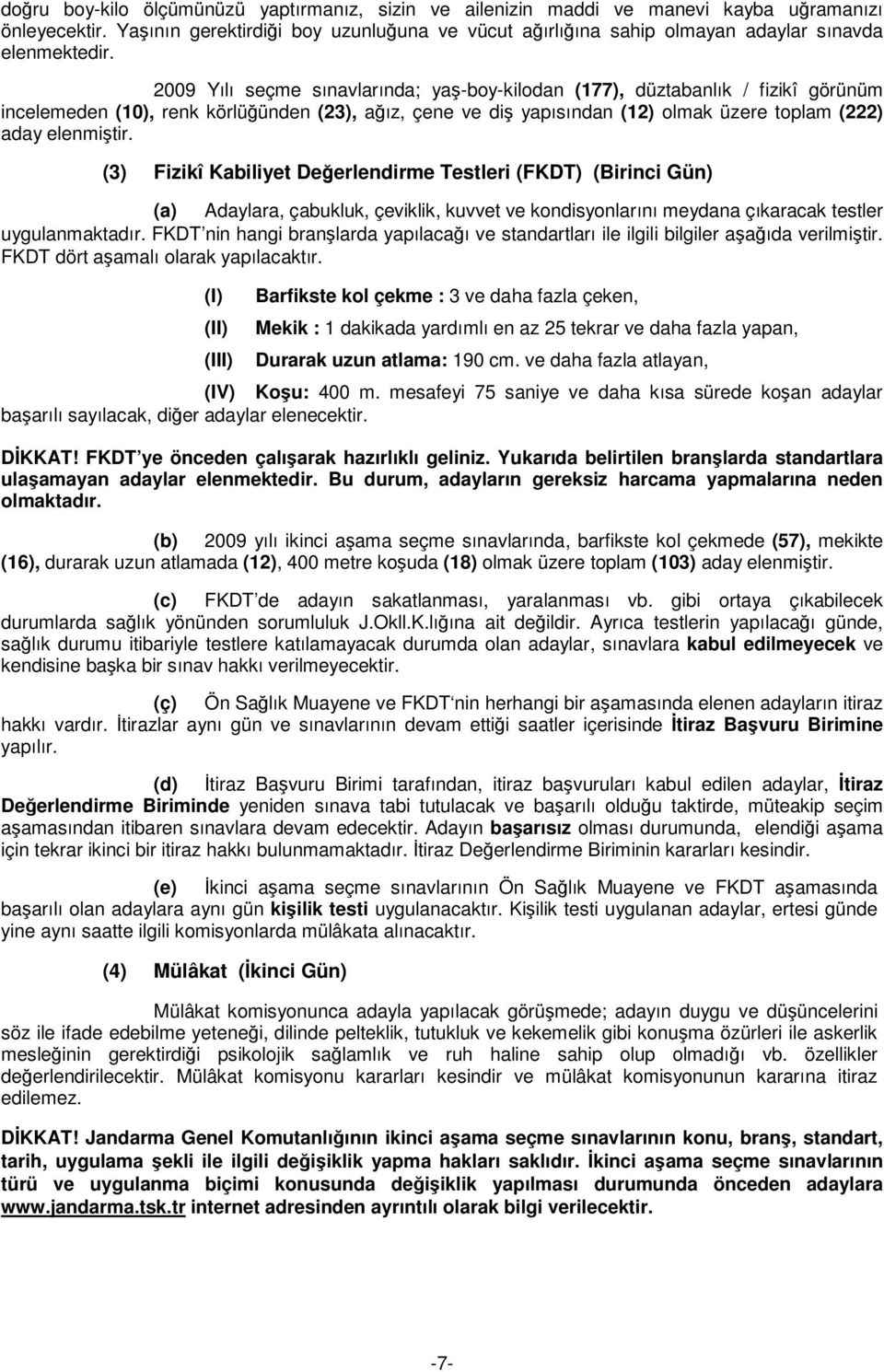 2009 Yılı seçme sınavlarında; yaş-boy-kilodan (177), düztabanlık / fizikî görünüm incelemeden (10), renk körlüğünden (23), ağız, çene ve diş yapısından (12) olmak üzere toplam (222) aday elenmiştir.