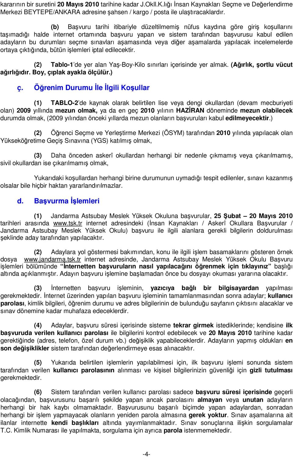 seçme sınavları aşamasında veya diğer aşamalarda yapılacak incelemelerde ortaya çıktığında, bütün işlemleri iptal edilecektir. (2) Tablo-1 de yer alan Yaş-Boy-Kilo sınırları içerisinde yer almak.