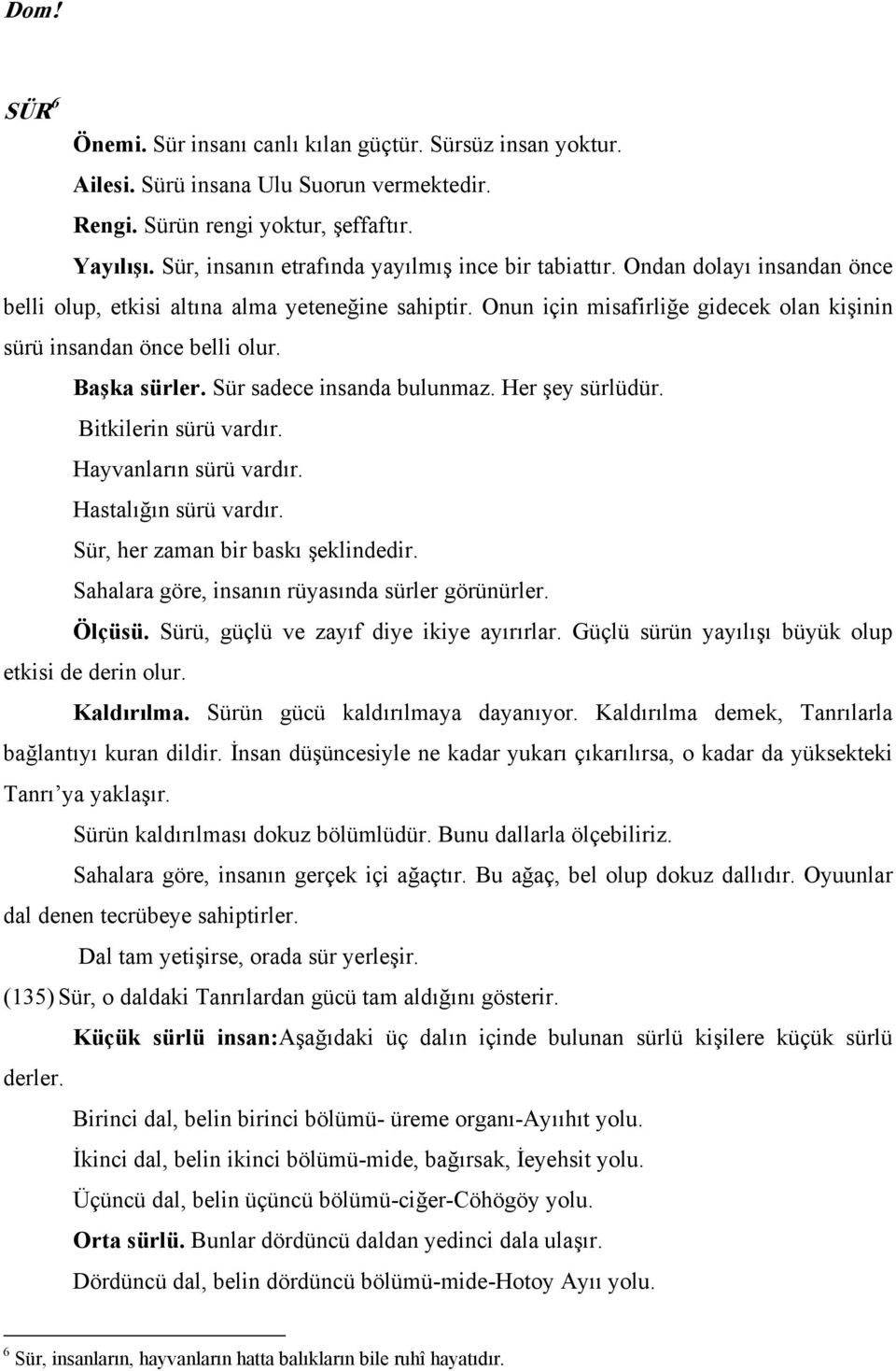 Onun için misafirliğe gidecek olan kişinin sürü insandan önce belli olur. Başka sürler. Sür sadece insanda bulunmaz. Her şey sürlüdür. Bitkilerin sürü vardır. Hayvanların sürü vardır.