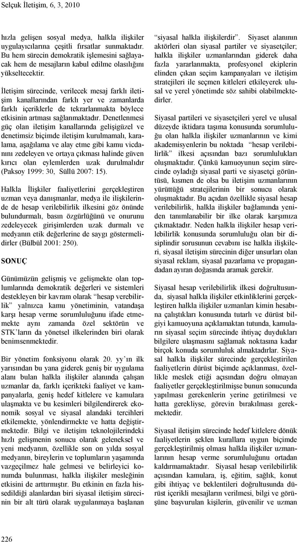 İletişim sürecinde, verilecek mesaj farklı iletişim kanallarından farklı yer ve zamanlarda farklı içeriklerle de tekrarlanmakta böylece etkisinin artması sağlanmaktadır.