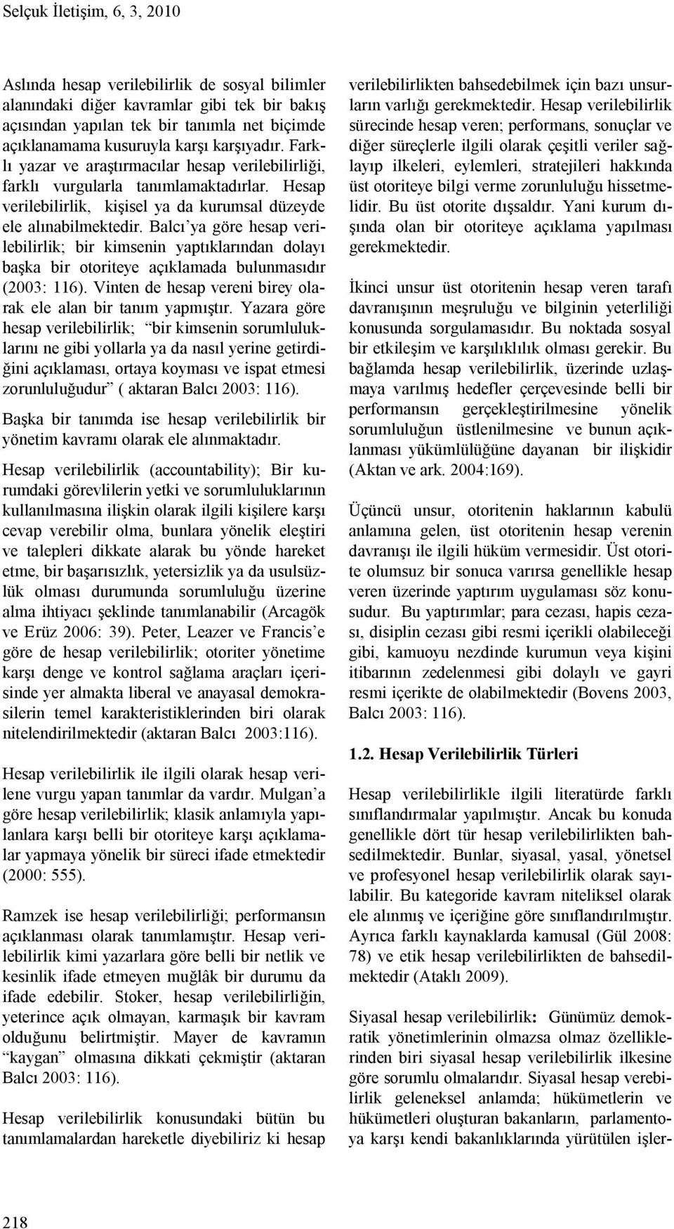 Balcı ya göre hesap verilebilirlik; bir kimsenin yaptıklarından dolayı başka bir otoriteye açıklamada bulunmasıdır (2003: 116). Vinten de hesap vereni birey olarak ele alan bir tanım yapmıştır.