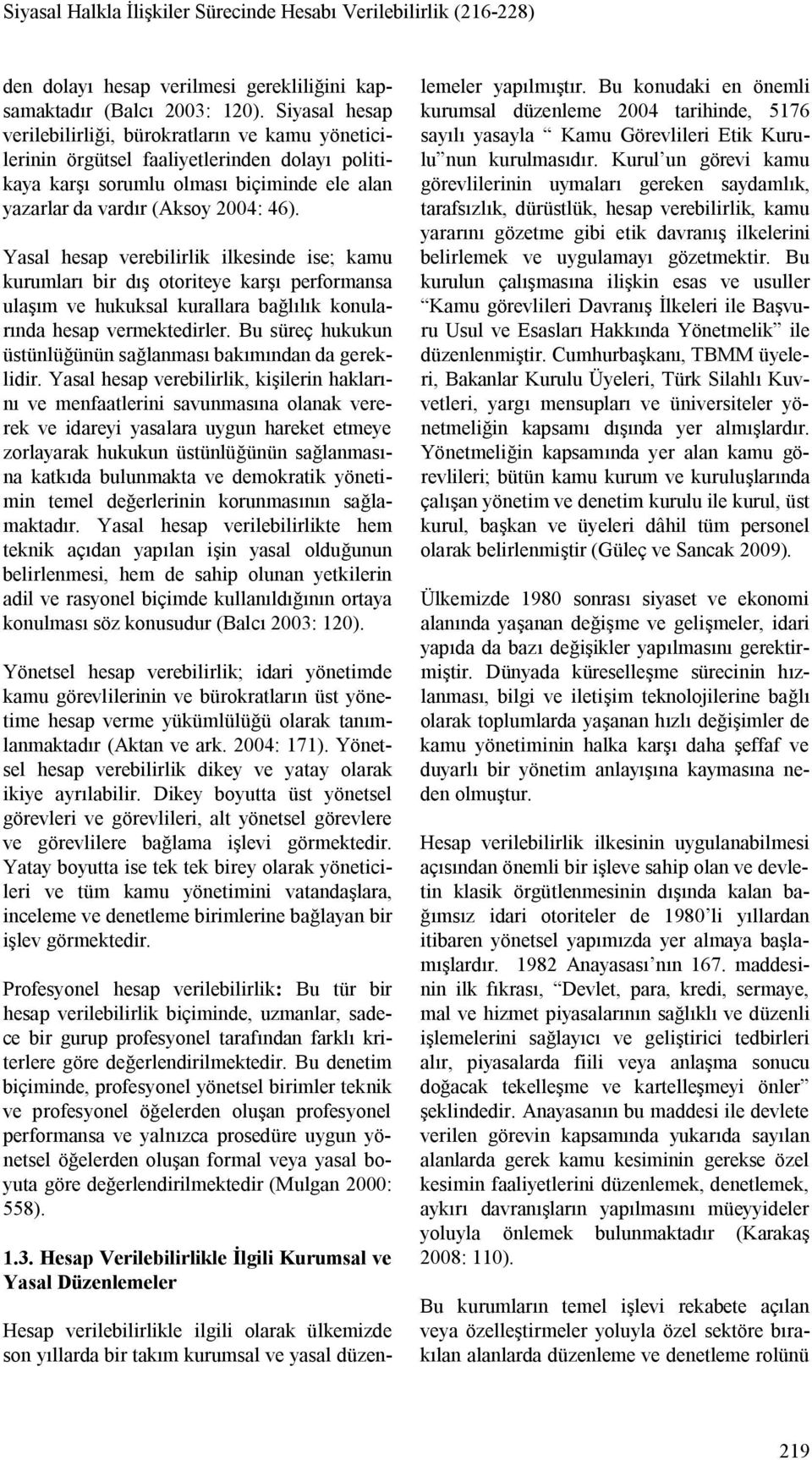 Yasal hesap verebilirlik ilkesinde ise; kamu kurumları bir dış otoriteye karşı performansa ulaşım ve hukuksal kurallara bağlılık konularında hesap vermektedirler.