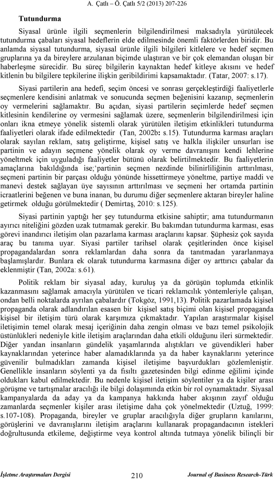 Bu anlamda siyasal tutundurma, siyasal ürünle ilgili bilgileri kitlelere ve hedef seçmen grularına ya da bireylere arzulanan biçimde ulaştıran ve bir çok elemandan oluşan bir haberleşme sürecidir.