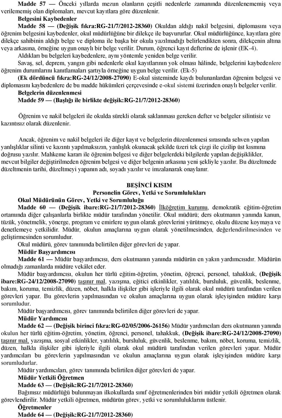 Okul müdürlüğünce, kayıtlara göre dilekçe sahibinin aldığı belge ve diploma ile başka bir okula yazılmadığı belirlendikten sonra, dilekçenin altına veya arkasına, örneğine uygun onaylı bir belge