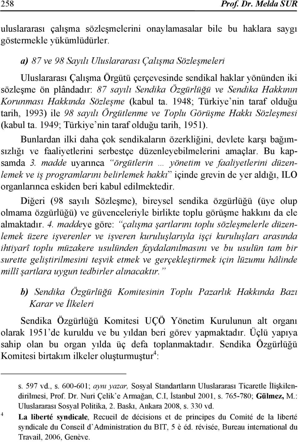 Korunması Hakkında Sözleşme (kabul ta. 1948; Türkiye nin taraf olduğu tarih, 1993) ile 98 sayılı Örgütlenme ve Toplu Görüşme Hakkı Sözleşmesi (kabul ta. 1949; Türkiye nin taraf olduğu tarih, 1951).