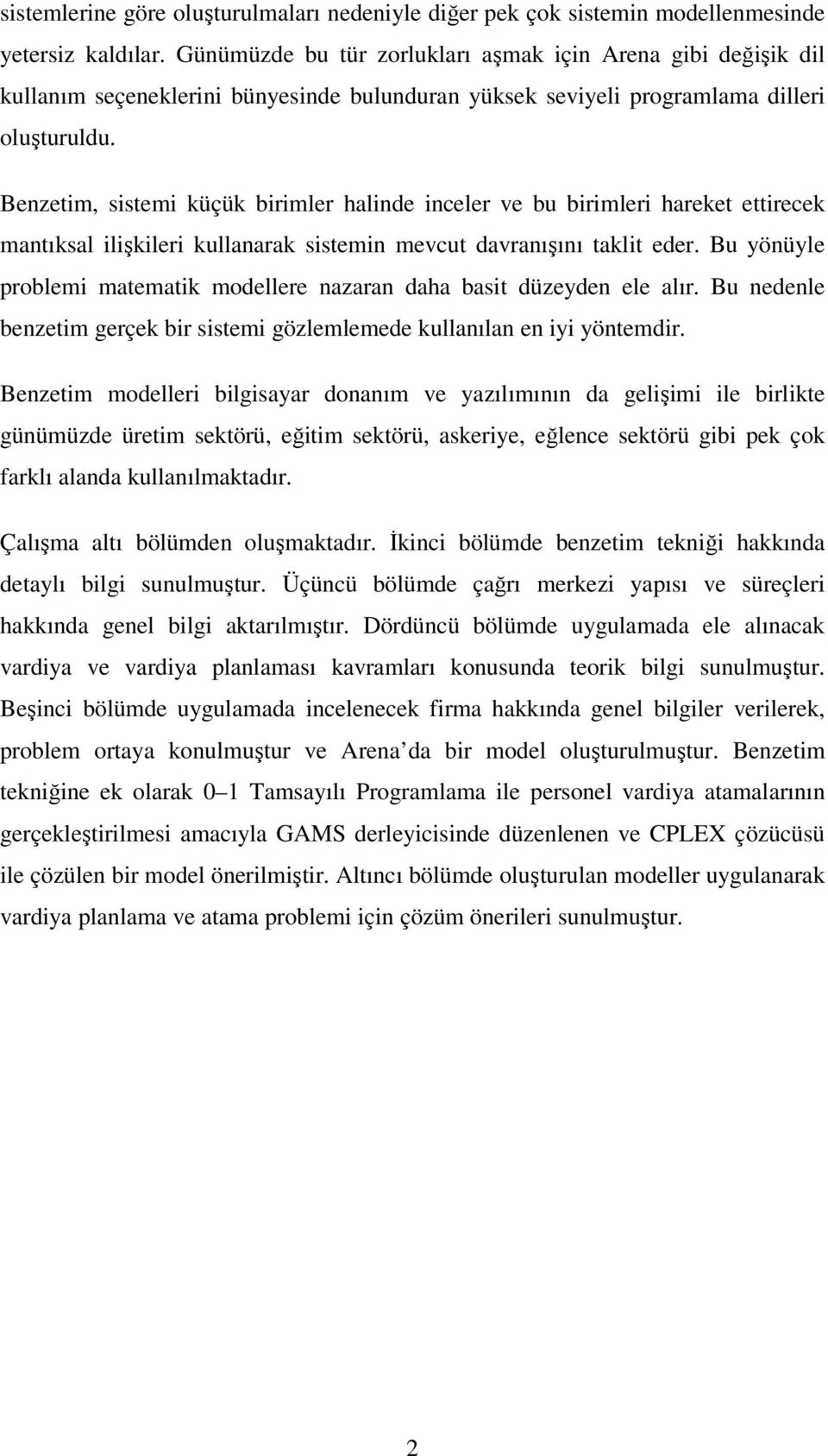 Benzetim, sistemi küçük birimler halinde inceler ve bu birimleri hareket ettirecek mantıksal ilişkileri kullanarak sistemin mevcut davranışını taklit eder.