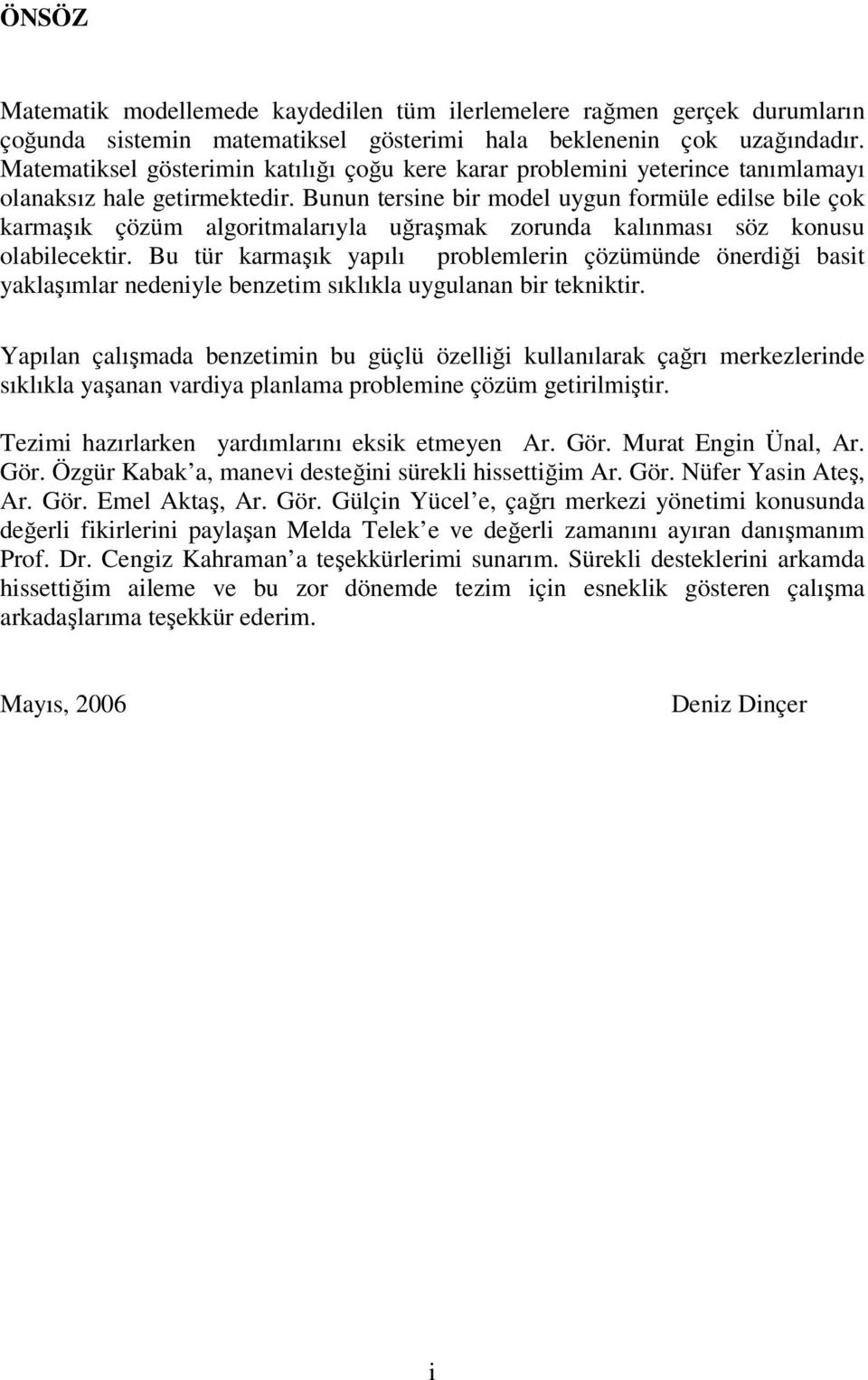 Bunun tersine bir model uygun formüle edilse bile çok karmaşık çözüm algoritmalarıyla uğraşmak zorunda kalınması söz konusu olabilecektir.