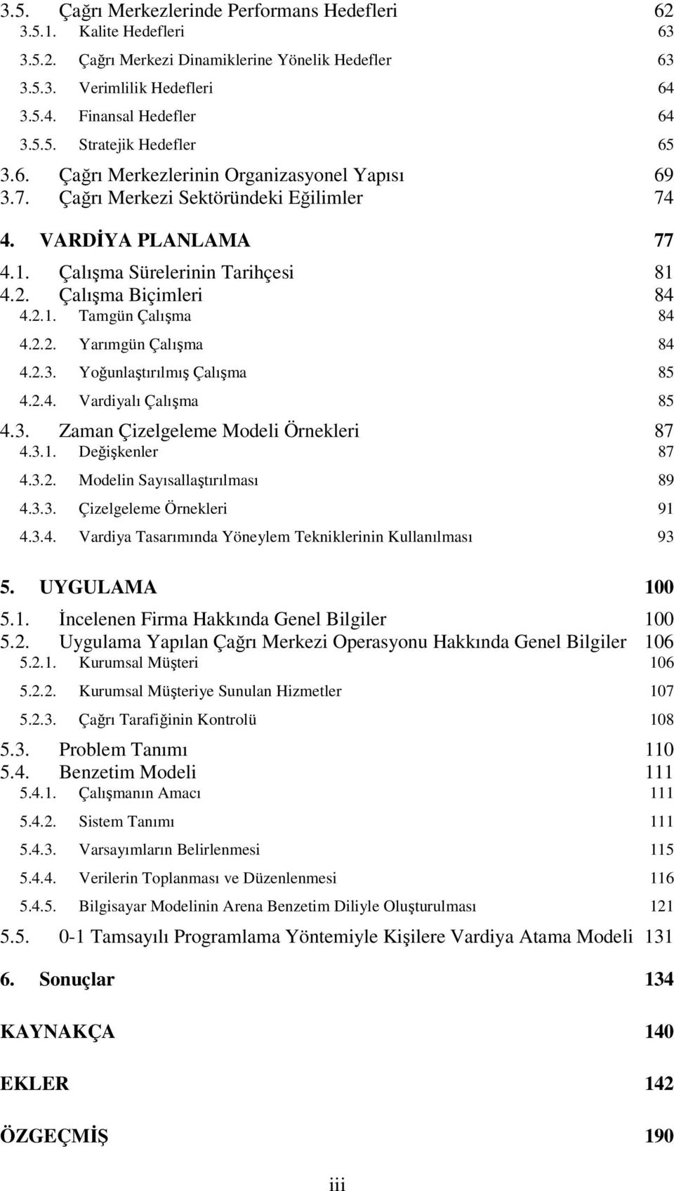 2.2. Yarımgün Çalışma 84 4.2.3. Yoğunlaştırılmış Çalışma 85 4.2.4. Vardiyalı Çalışma 85 4.3. Zaman Çizelgeleme Modeli Örnekleri 87 4.3.1. Değişkenler 87 4.3.2. Modelin Sayısallaştırılması 89 4.3.3. Çizelgeleme Örnekleri 91 4.