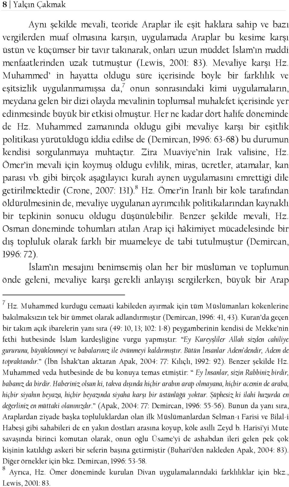 Muhammed in hayatta olduğu süre içerisinde böyle bir farklılık ve eşitsizlik uygulanmamışsa da, 7 onun sonrasındaki kimi uygulamaların, meydana gelen bir dizi olayda mevalinin toplumsal muhalefet