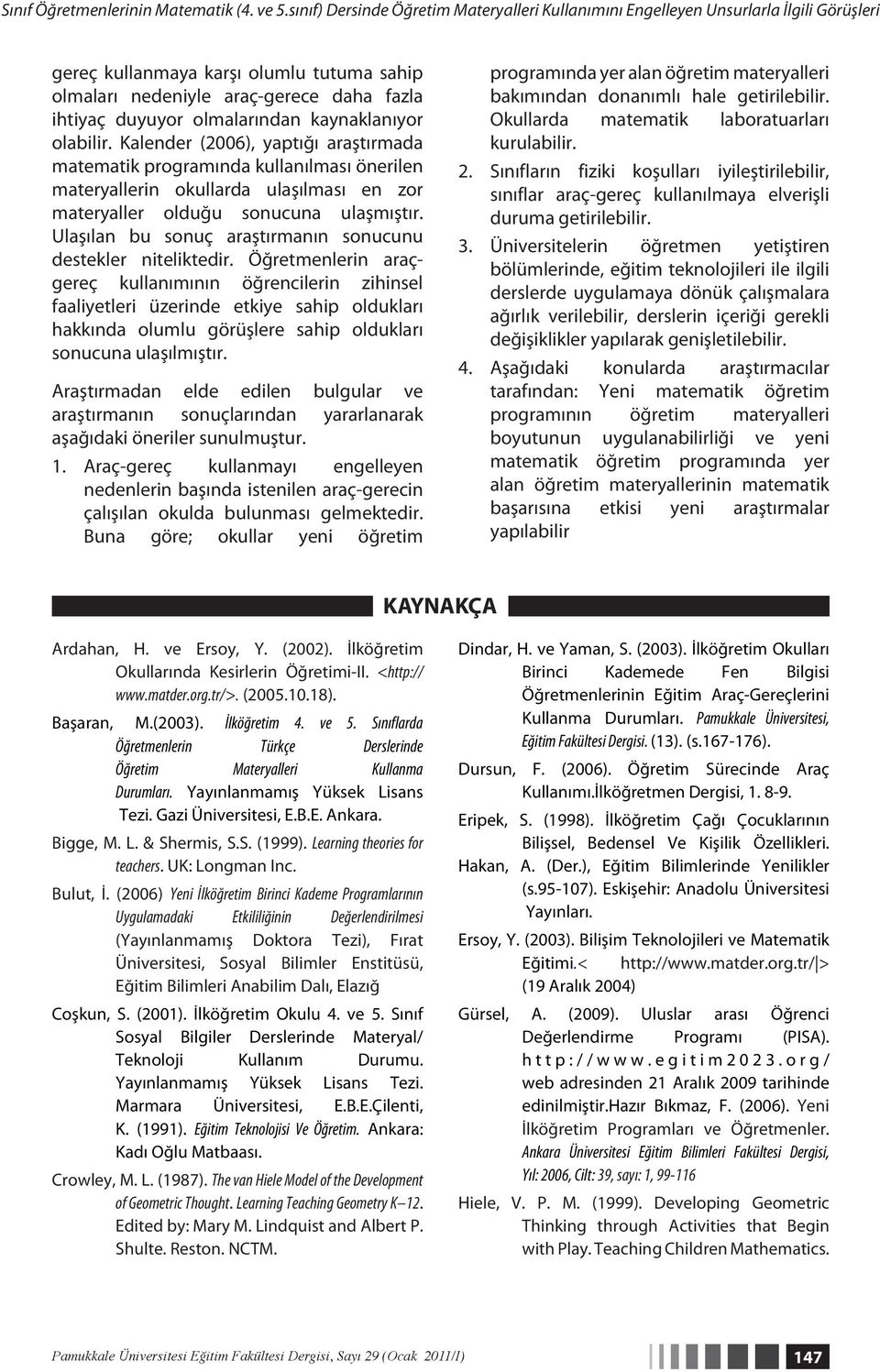 olmalarından kaynaklanıyor olabilir. Kalender (2006), yaptığı araştırmada matematik programında kullanılması önerilen materyallerin okullarda ulaşılması en zor materyaller olduğu sonucuna ulaşmıştır.