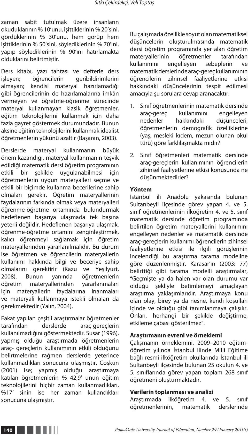 Ders kitabı, yazı tahtası ve defterle ders işleyen; öğrencilerin geribildirimlerini almayan; kendisi materyal hazırlamadığı gibi öğrencilerinin de hazırlamalarına imkân vermeyen ve öğretme-öğrenme