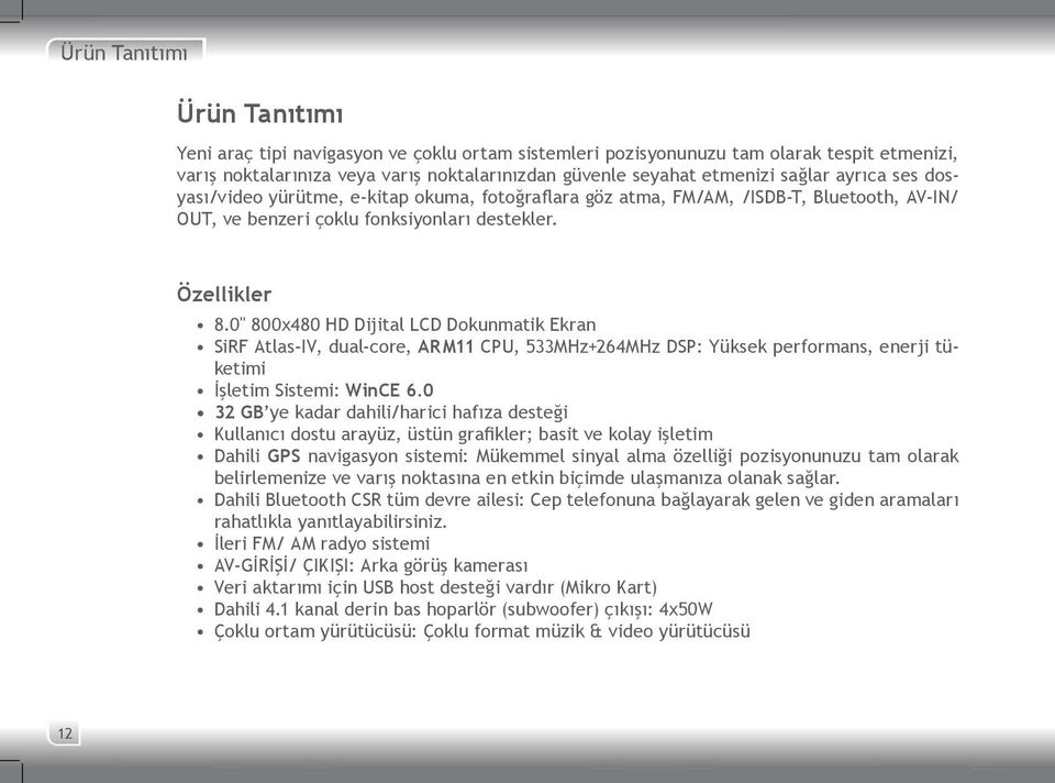 0" 800x480 HD Dijital LCD Dokunmatik Ekran SiRF Atlas-IV, dual-core, ARM11 CPU, 533MHz+264MHz DSP: Yüksek performans, enerji tüketimi İşletim Sistemi: WinCE 6.