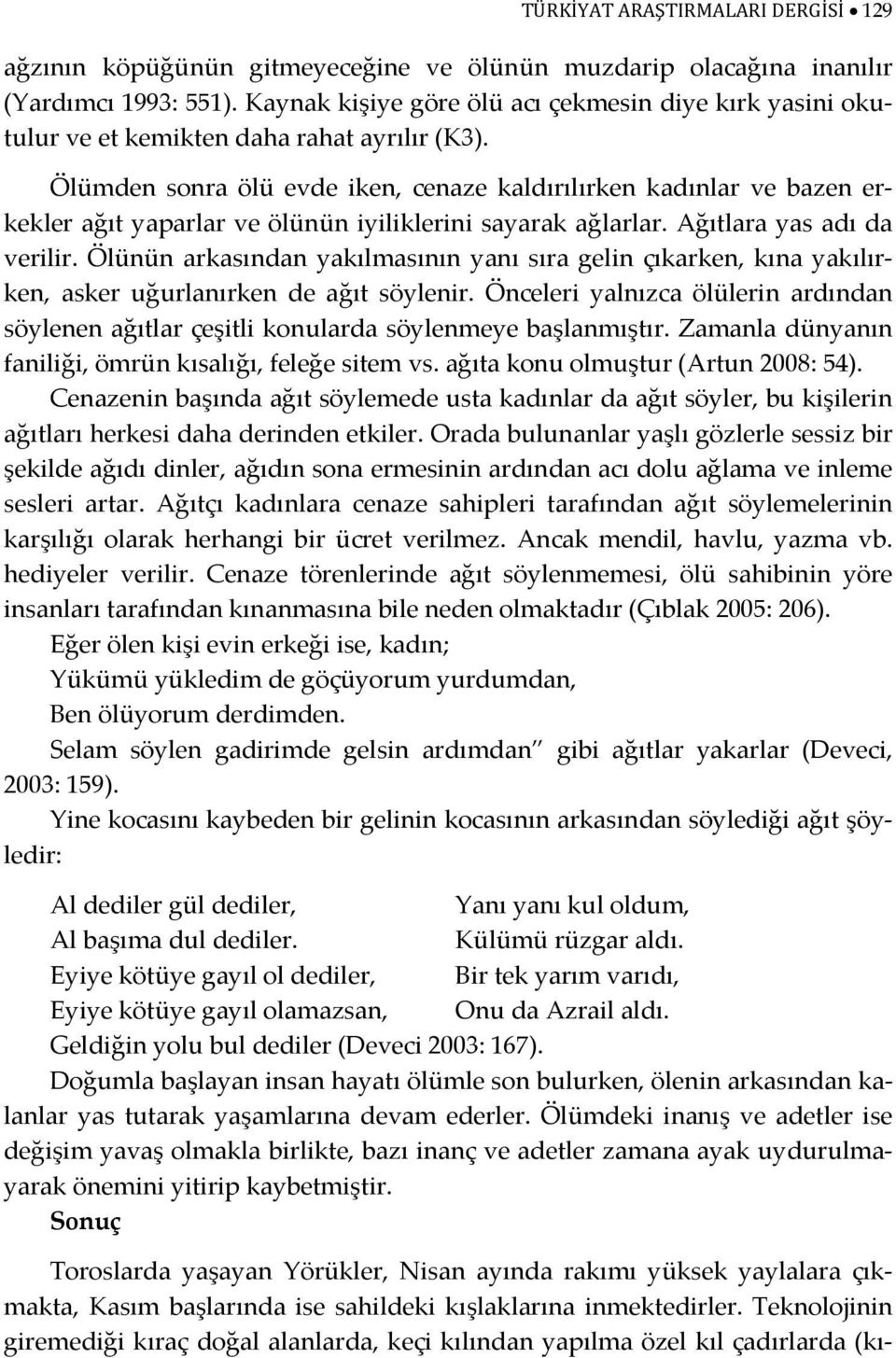 Ölümden sonra ölü evde iken, cenaze kaldırılırken kadınlar ve bazen erkekler ağıt yaparlar ve ölünün iyiliklerini sayarak ağlarlar. Ağıtlara yas adı da verilir.