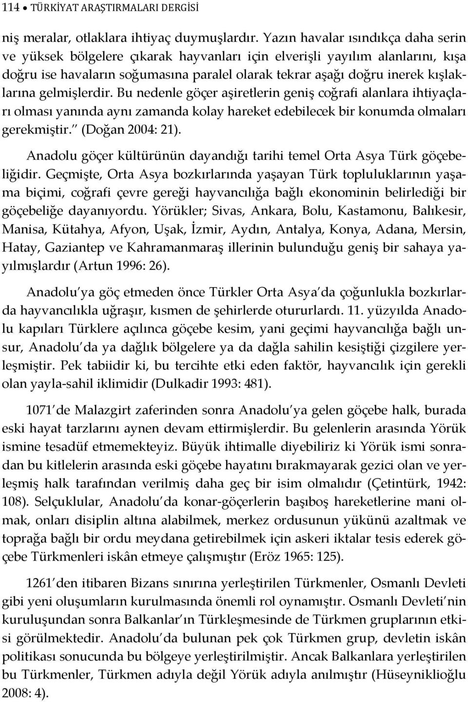 gelmişlerdir. Bu nedenle göçer aşiretlerin geniş coğrafi alanlara ihtiyaçları olması yanında aynı zamanda kolay hareket edebilecek bir konumda olmaları gerekmiştir. (Doğan 2004: 21).