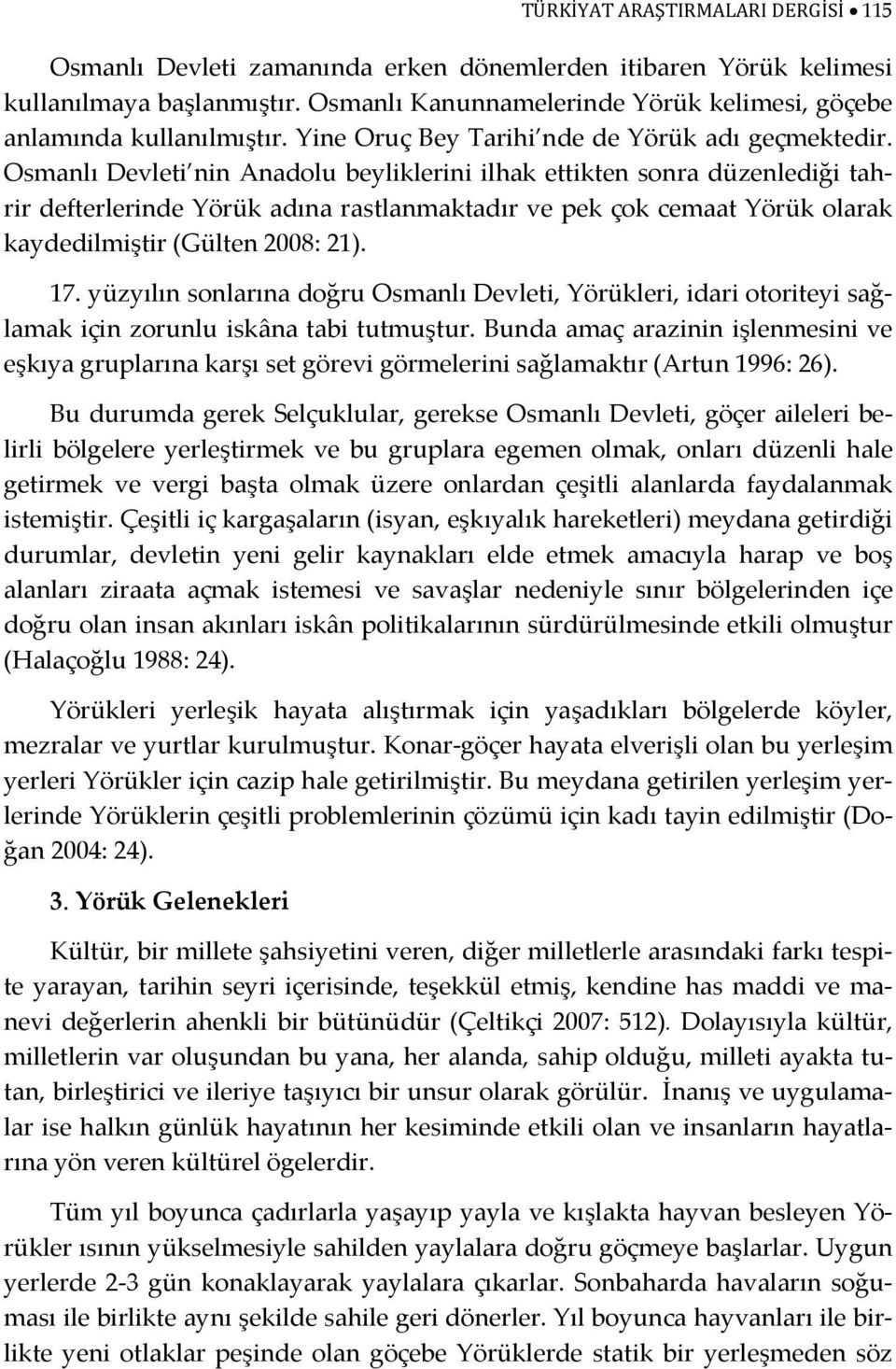 Osmanlı Devleti nin Anadolu beyliklerini ilhak ettikten sonra düzenlediği tahrir defterlerinde Yörük adına rastlanmaktadır ve pek çok cemaat Yörük olarak kaydedilmiştir (Gülten 2008: 21). 17.