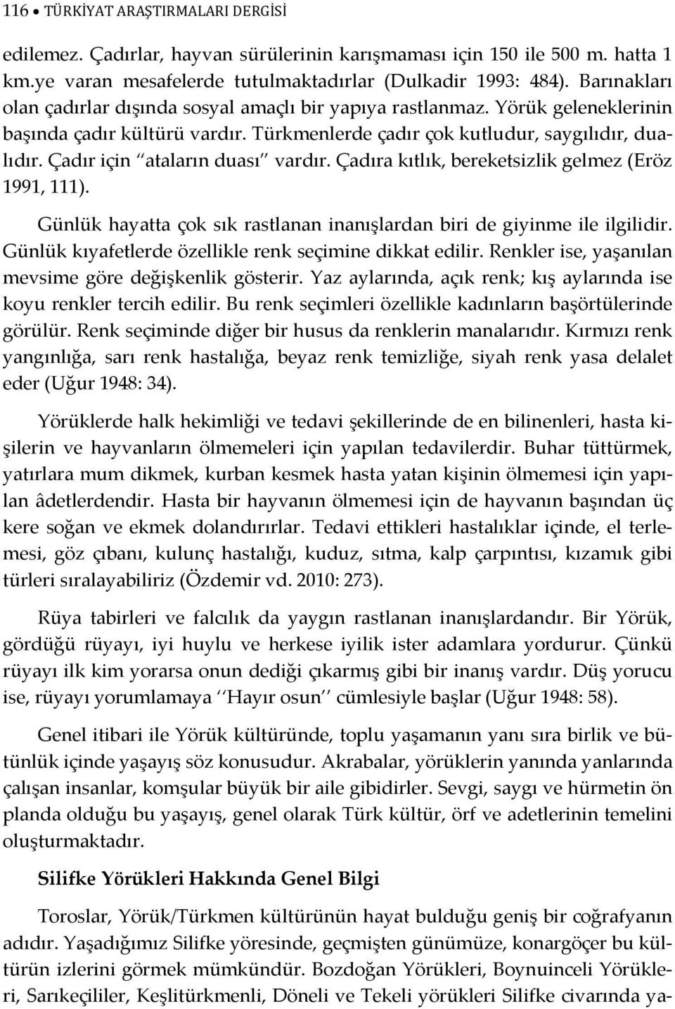 Çadır için ataların duası vardır. Çadıra kıtlık, bereketsizlik gelmez (Eröz 1991, 111). Günlük hayatta çok sık rastlanan inanışlardan biri de giyinme ile ilgilidir.