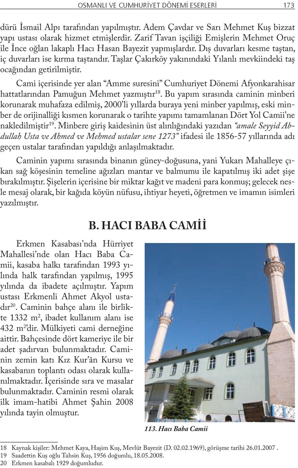 Taşlar Çakırköy yakınındaki Yılanlı mevkiindeki taş ocağından getirilmiştir. Cami içerisinde yer alan Amme suresini Cumhuriyet Dönemi Afyonkarahisar hattatlarından Pamuğun Mehmet yazmıştır 18.