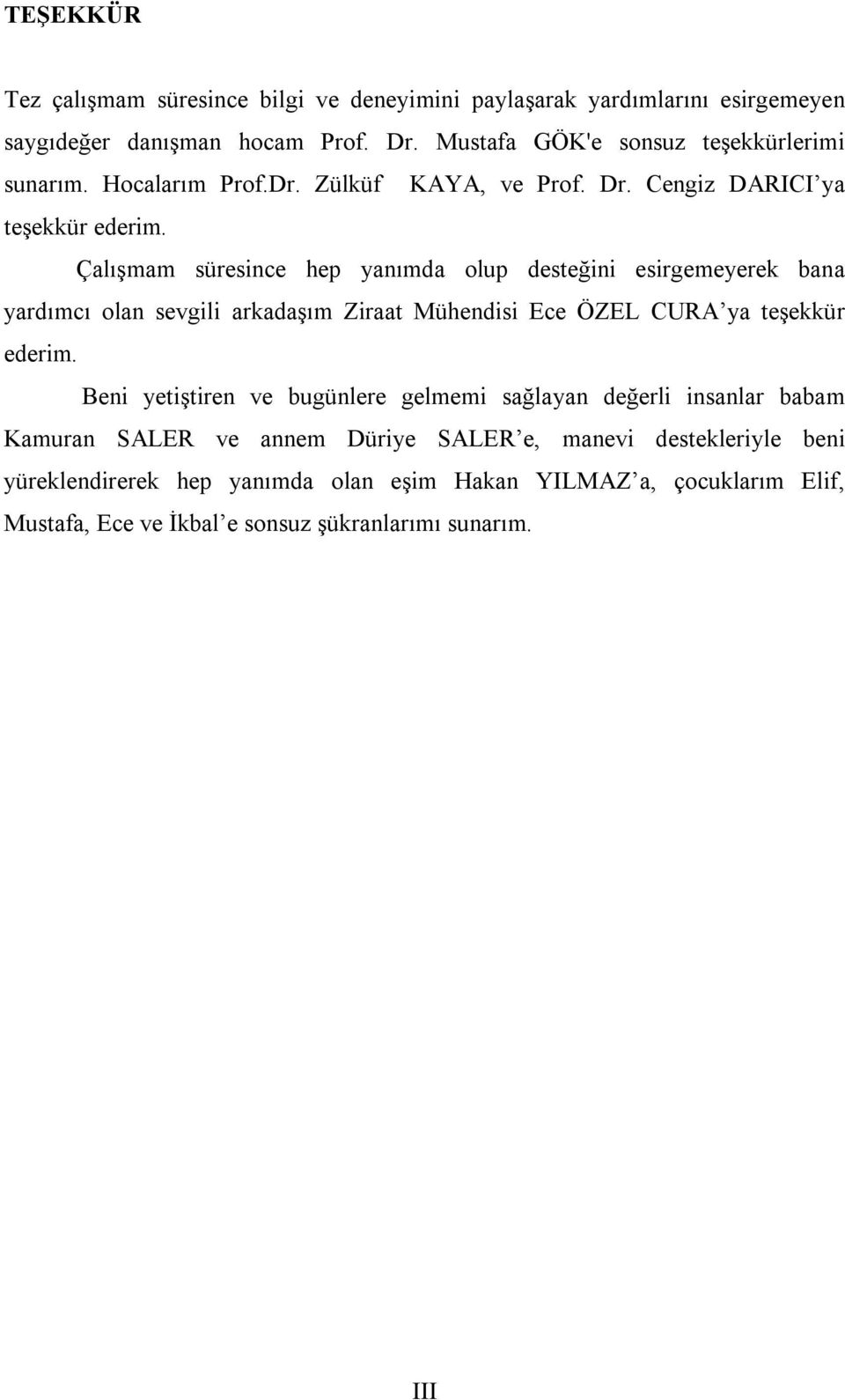 Çalışmam süresince hep yanımda olup desteğini esirgemeyerek bana yardımcı olan sevgili arkadaşım Ziraat Mühendisi Ece ÖZEL CURA ya teşekkür ederim.