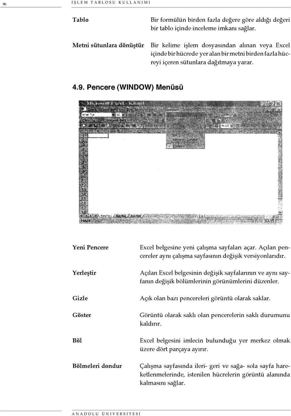 Pencere (WINDOW) Menüsü Yeni Pencere Yerleştir Gizle Göster Böl Bölmeleri dondur Excel belgesine yeni çalışma sayfaları açar. Açılan pencereler aynı çalışma sayfasının değişik versiyonlarıdır.