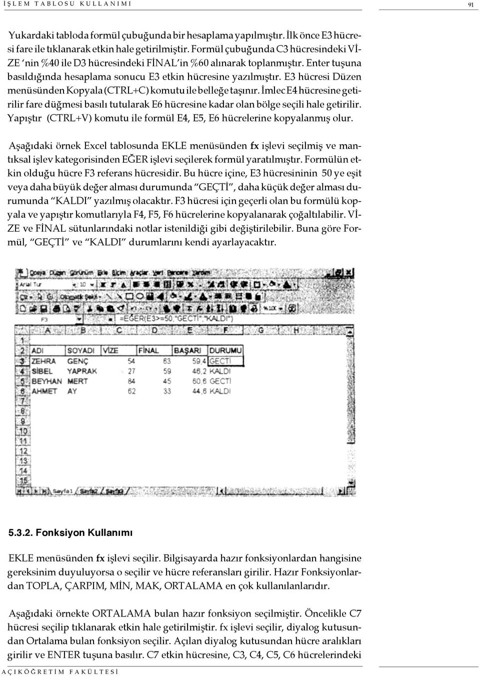 E3 hücresi Düzen menüsünden Kopyala (CTRL+C) komutu ile belleğe taşınır. İmlec E4 hücresine getirilir fare düğmesi basılı tutularak E6 hücresine kadar olan bölge seçili hale getirilir.