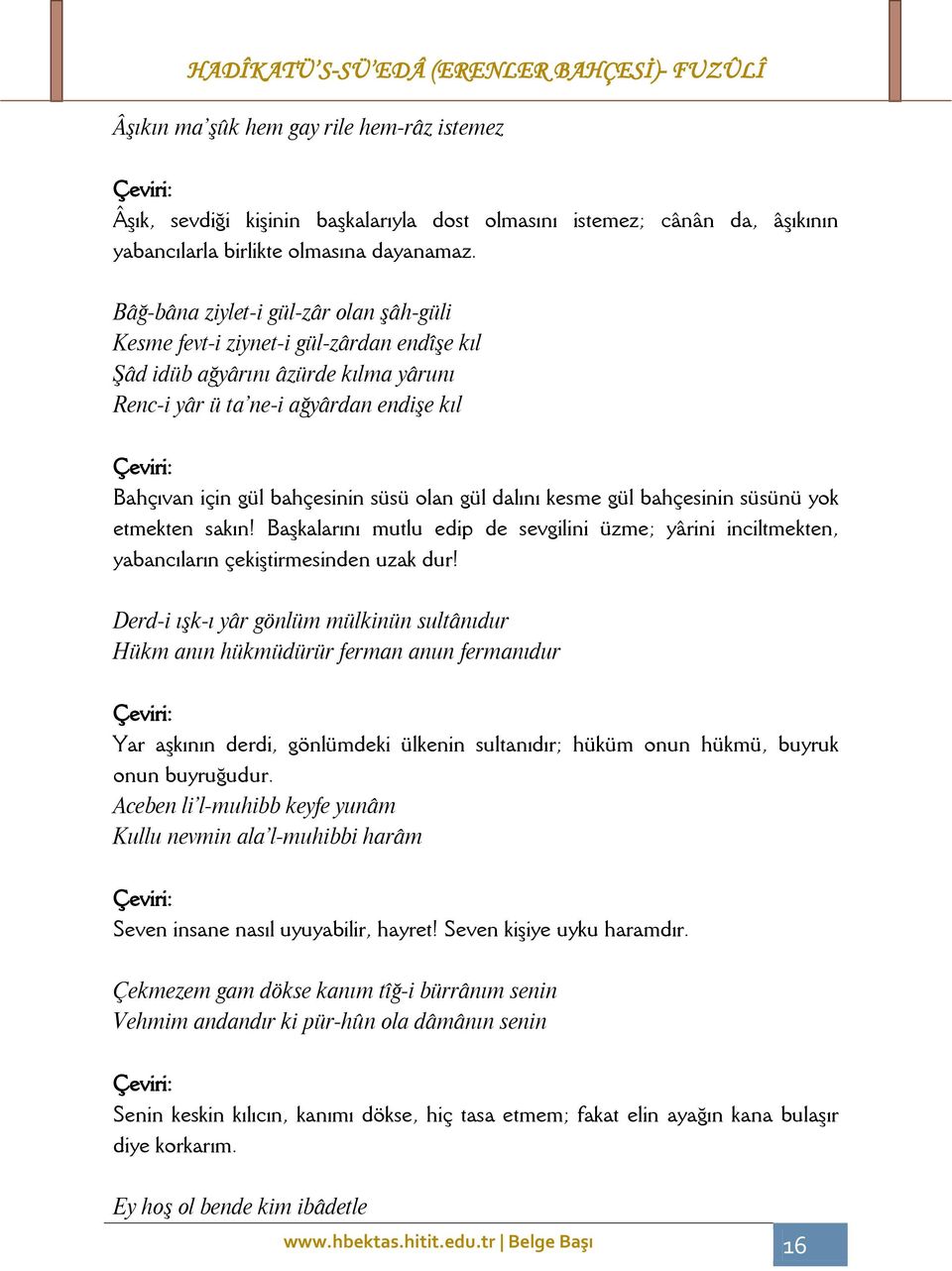 olan gül dalını kesme gül bahçesinin süsünü yok etmekten sakın! Başkalarını mutlu edip de sevgilini üzme; yârini inciltmekten, yabancıların çekiştirmesinden uzak dur!