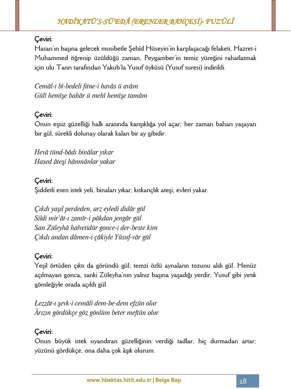 Cemâl-i bî-bedeli fitne-i havâs ü avâm Gülî hemîşe bahâr ü mehî hemîşe tamâm Onun eşsiz güzelliği halk arasında karışıklığa yol açar; her zaman baharı yaşayan bir gül, sürekli dolunay olarak kalan