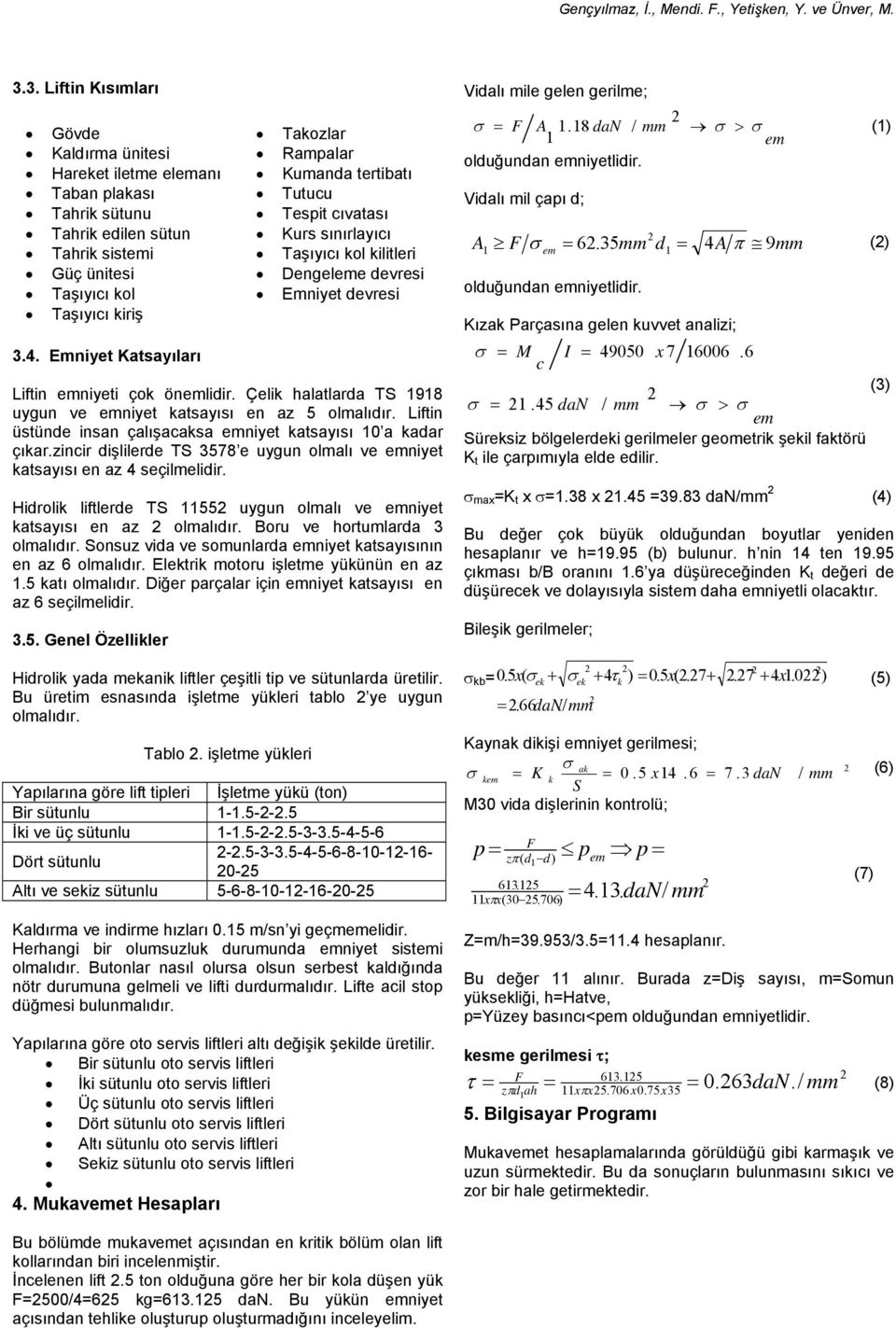 35 d1 = 4A π 9 () Tahrik sisti Taşıyıcı kol kilitleri Güç ünitesi Dengele devresi Taşıyıcı kol Emniyet devresi olduğundan niyetlidir. Taşıyıcı kiriş Kızak Parçasına gelen kuvvet analizi; 3.4. Emniyet Katsayıları = M I = 49050 x 7 16006.