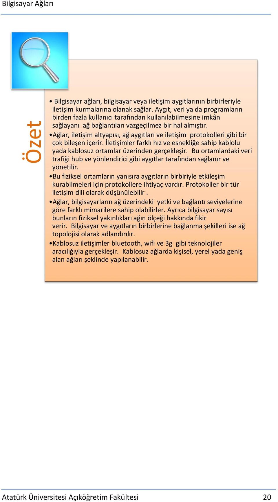 Ağlar, iletişim altyapısı, ağ aygıtları ve iletişim protokolleri gibi bir çok bileşen içerir. İletişimler farklı hız ve esnekliğe sahip kablolu yada kablosuz ortamlar üzerinden gerçekleşir.