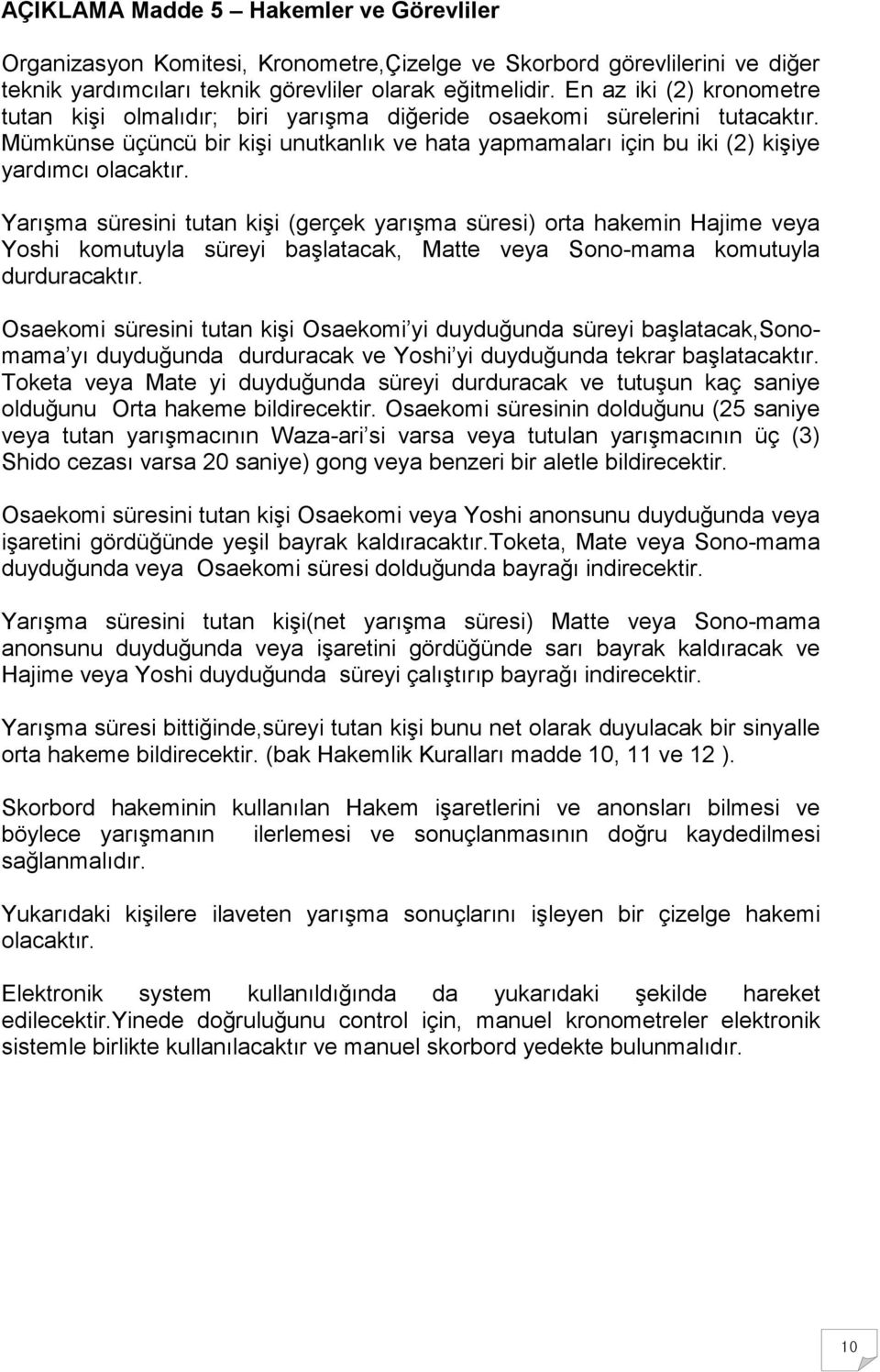 Yarışma süresini tutan kişi (gerçek yarışma süresi) orta hakemin Hajime veya Yoshi komutuyla süreyi başlatacak, Matte veya Sono-mama komutuyla durduracaktır.