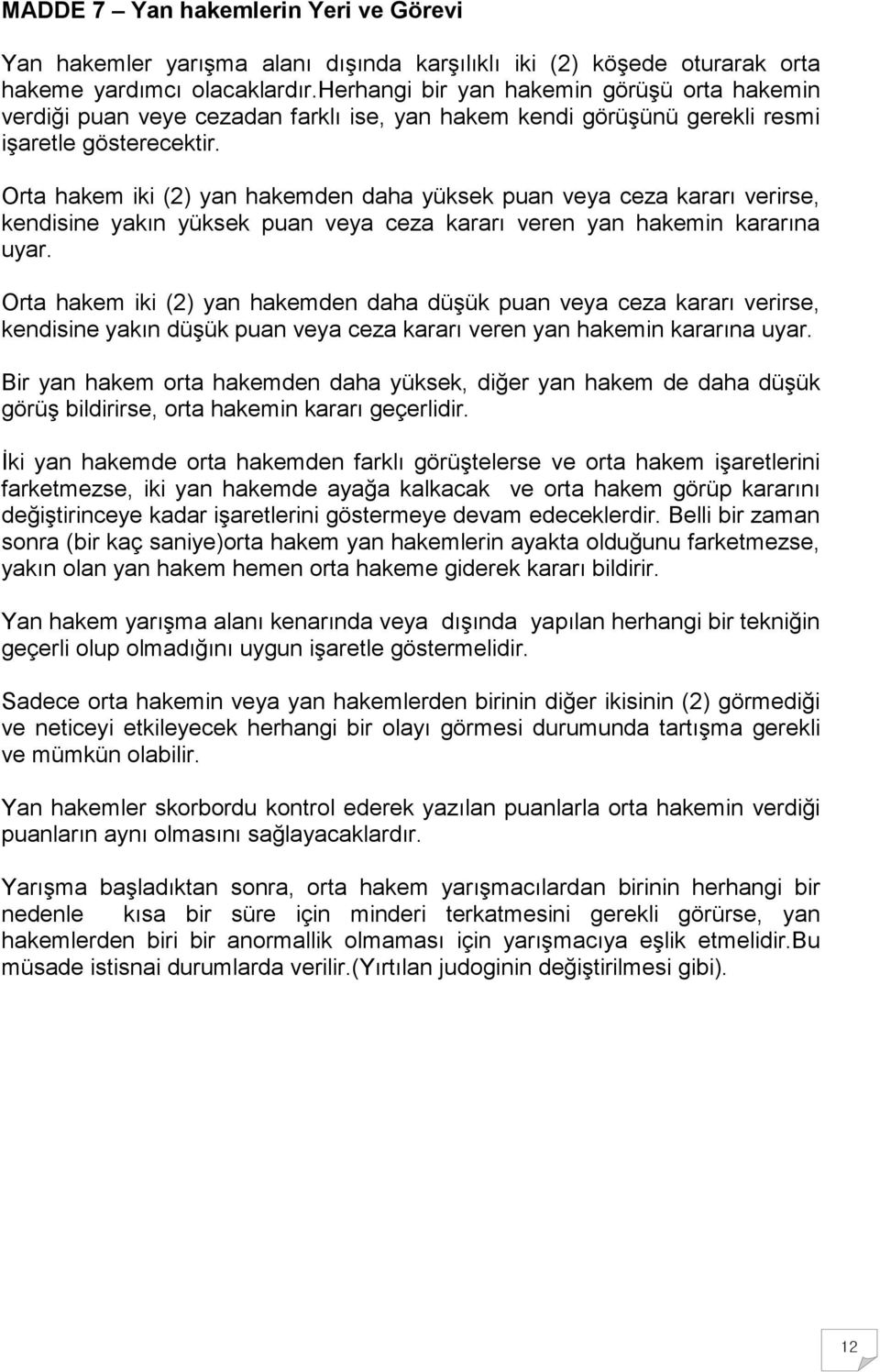 Orta hakem iki (2) yan hakemden daha yüksek puan veya ceza kararı verirse, kendisine yakın yüksek puan veya ceza kararı veren yan hakemin kararına uyar.