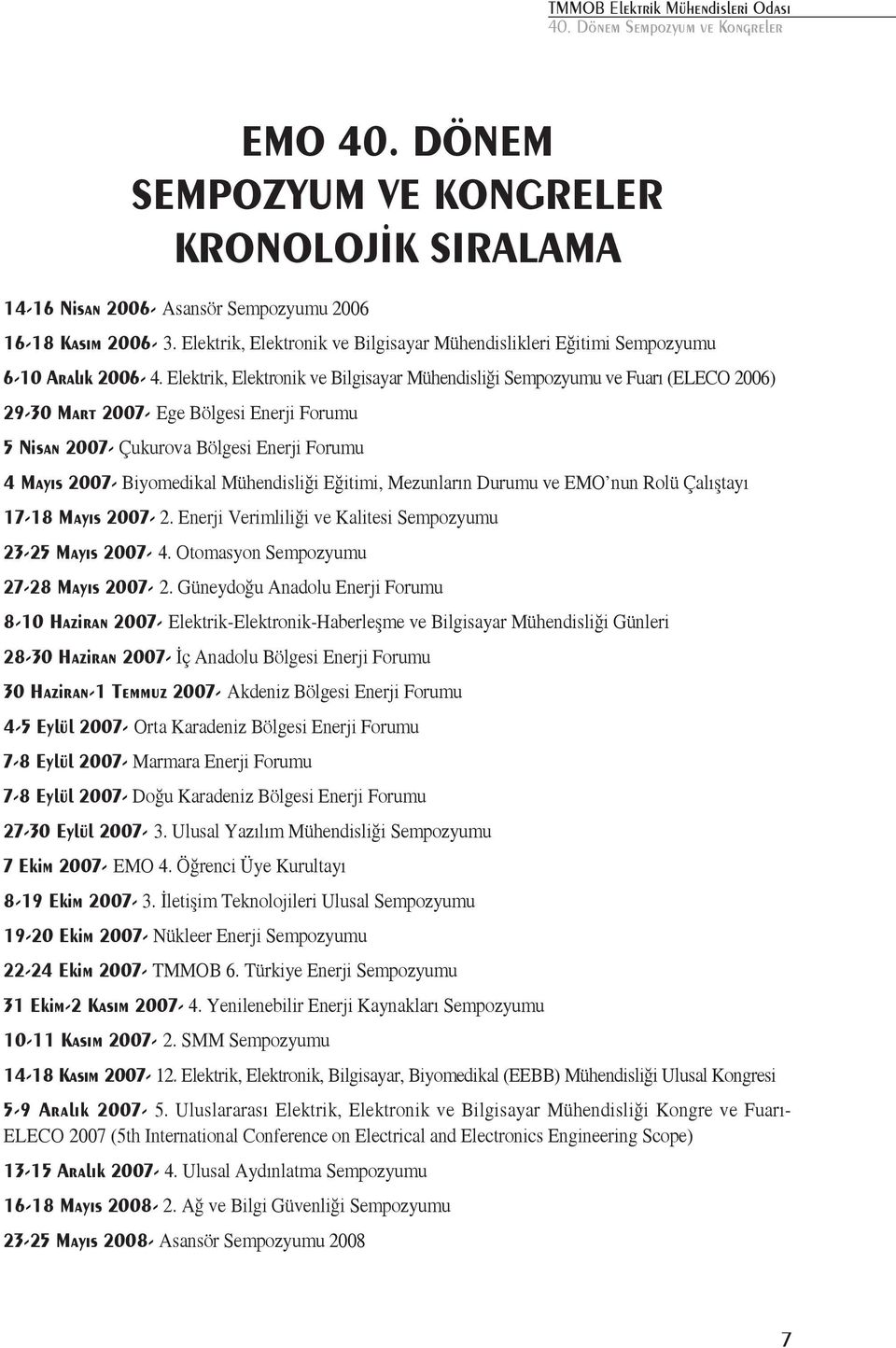 Elektrik, Elektronik ve Bilgisayar Mühendisliği Sempozyumu ve Fuarı (ELECO 2006) 29-30 Mart 2007- Ege Bölgesi Enerji Forumu 5 Nisan 2007- Çukurova Bölgesi Enerji Forumu 4 Mayıs 2007- Biyomedikal