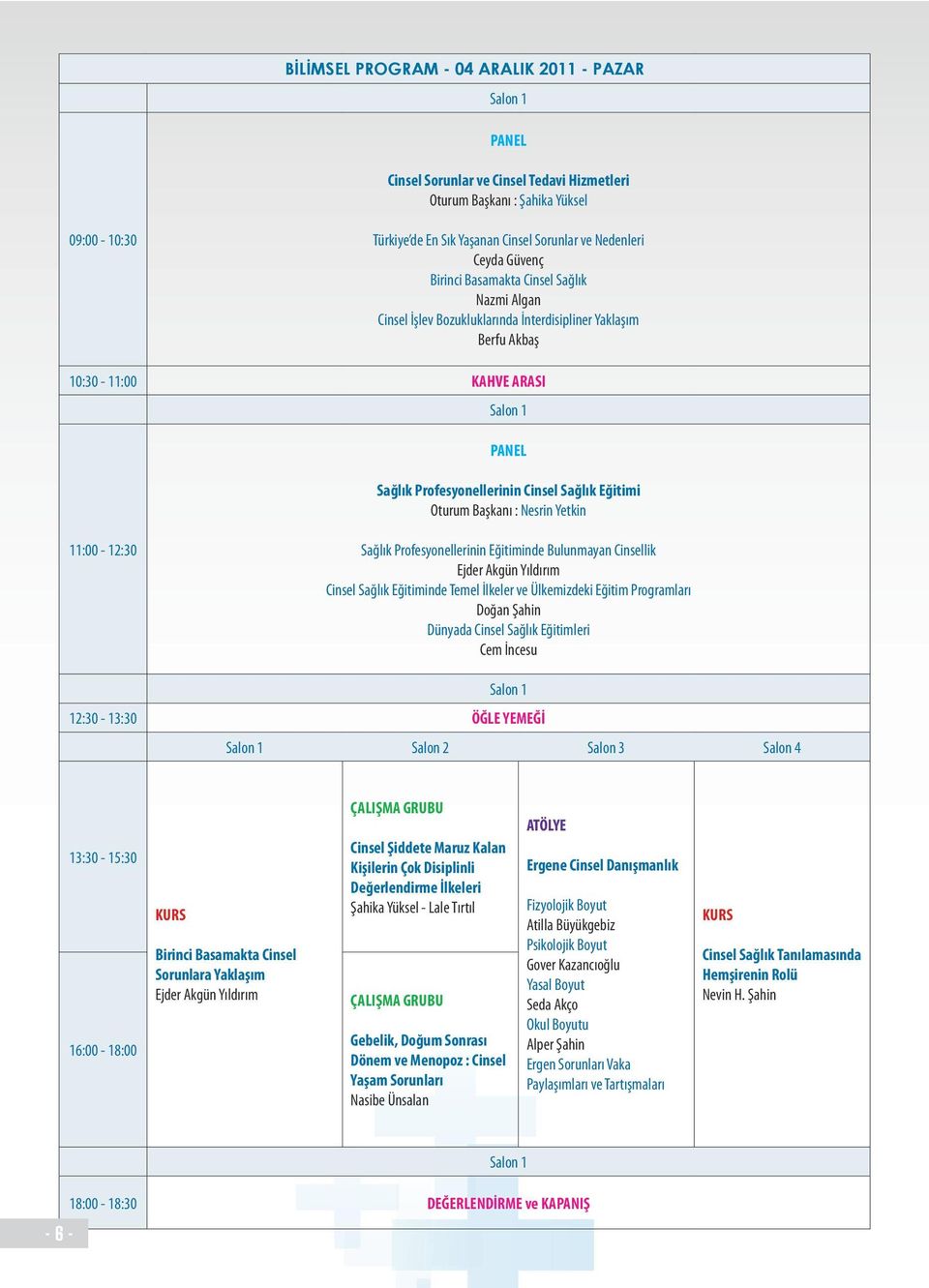 Sağlık Eğitimi Oturum Başkanı : Nesrin Yetkin 11:00-12:30 Sağlık Profesyonellerinin Eğitiminde Bulunmayan Cinsellik Ejder Akgün Yıldırım Cinsel Sağlık Eğitiminde Temel İlkeler ve Ülkemizdeki Eğitim