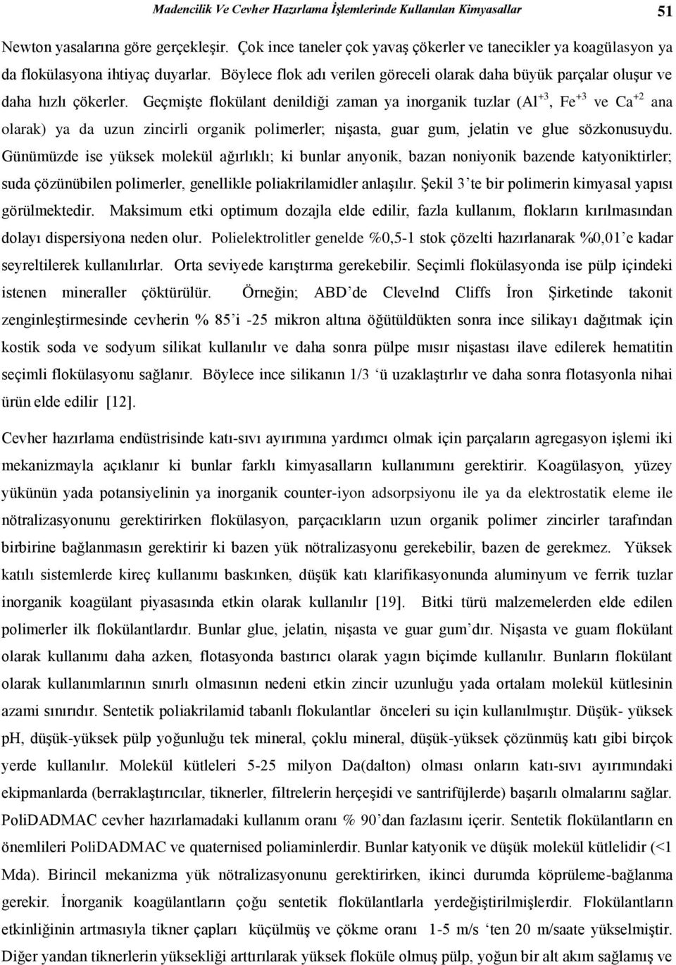 Geçmişte flokülant denildiği zaman ya inorganik tuzlar (Al +3, Fe +3 ve Ca +2 ana olarak) ya da uzun zincirli organik polimerler; nişasta, guar gum, jelatin ve glue sözkonusuydu.