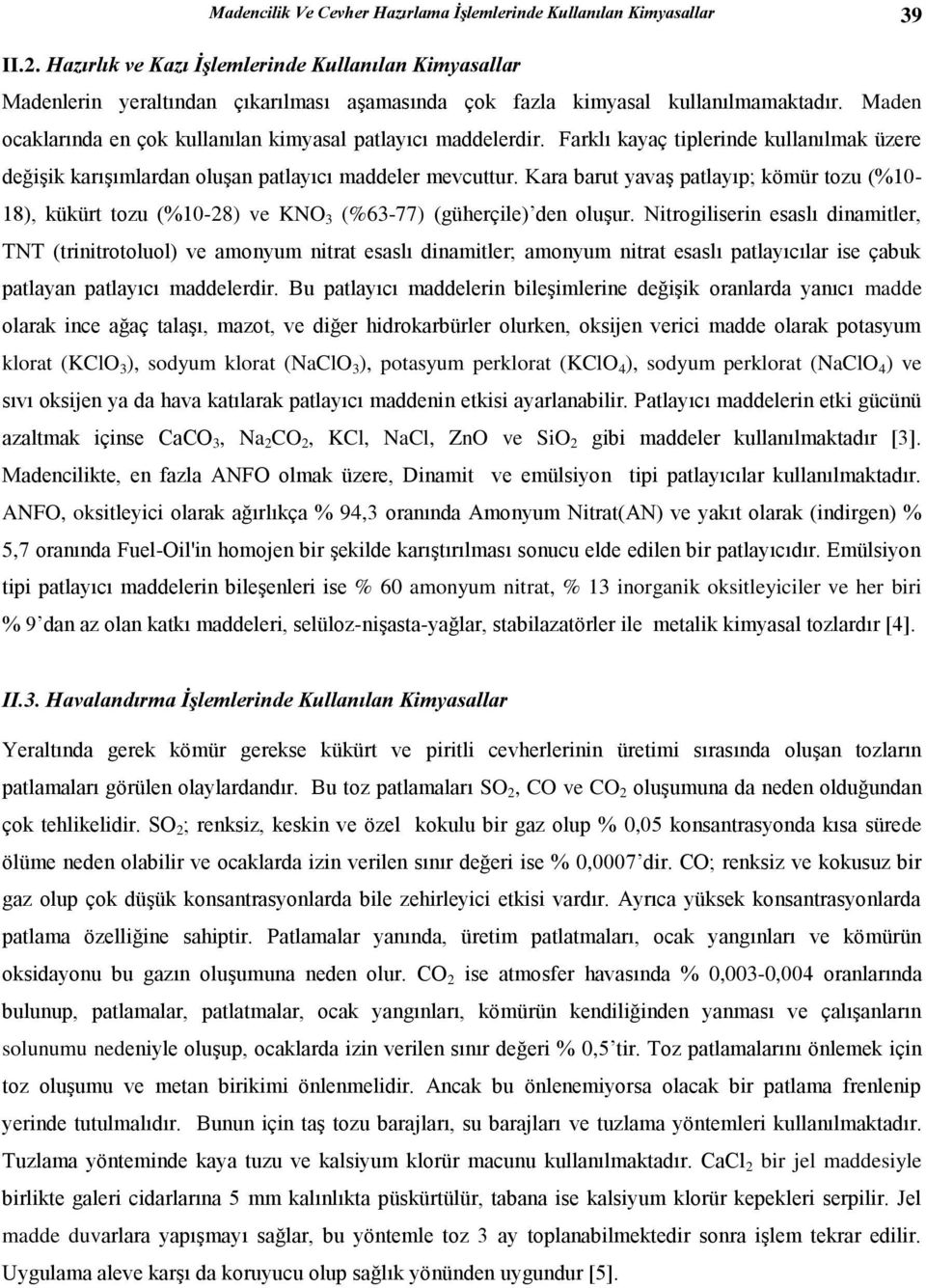 Maden ocaklarında en çok kullanılan kimyasal patlayıcı maddelerdir. Farklı kayaç tiplerinde kullanılmak üzere değişik karışımlardan oluşan patlayıcı maddeler mevcuttur.