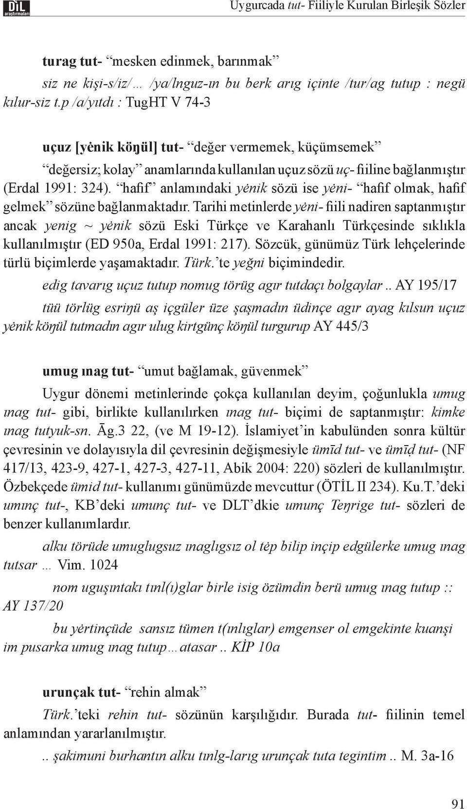 hafif anlamındaki yėnik sözü ise yėni- hafif olmak, hafif gelmek sözüne bağlanmaktadır.