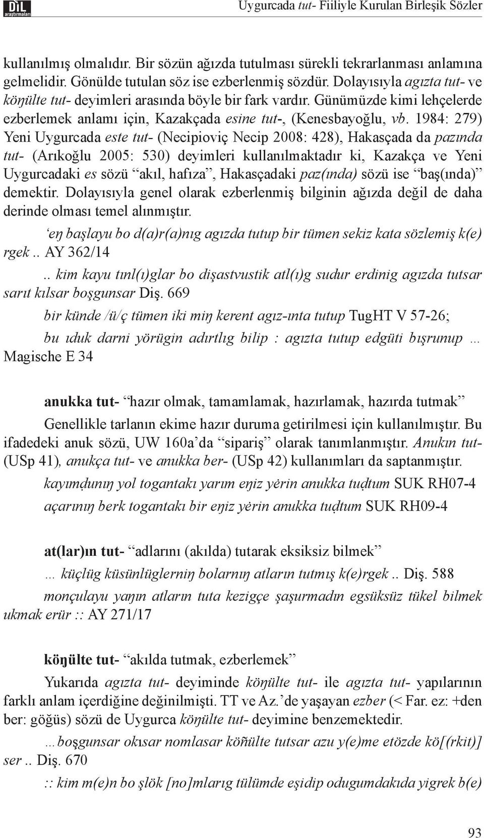 1984: 279) Yeni Uygurcada este tut- (Necipioviç Necip 2008: 428), Hakasçada da pazında tut- (Arıkoğlu 2005: 530) deyimleri kullanılmaktadır ki, Kazakça ve Yeni Uygurcadaki es sözü akıl, hafıza,