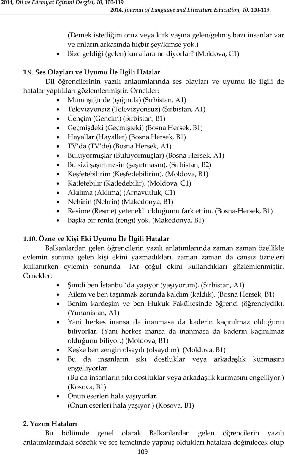 Örnekler: Mum ışığınde (ışığında) (Sırbistan, A1) Televizyonsız (Televizyonsuz) (Sırbistan, A1) Gençim (Gencim) (Sırbistan, B1) Geçmişdeki (Geçmişteki) (Bosna Hersek, B1) Hayallar (Hayaller) (Bosna