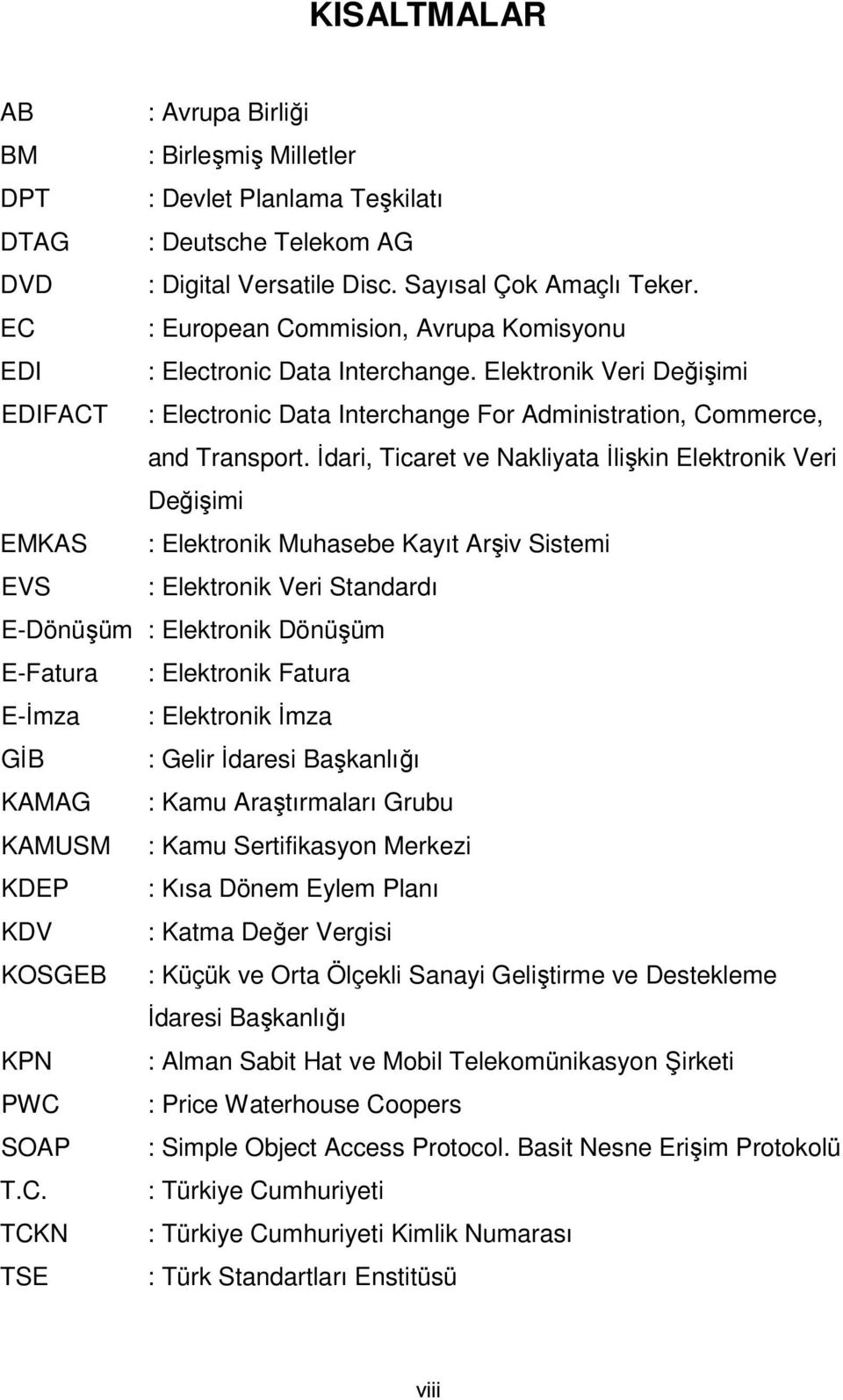 İdari, Ticaret ve Nakliyata İlişkin Elektronik Veri Değişimi EMKAS : Elektronik Muhasebe Kayıt Arşiv Sistemi EVS : Elektronik Veri Standardı E-Dönüşüm : Elektronik Dönüşüm E-Fatura : Elektronik