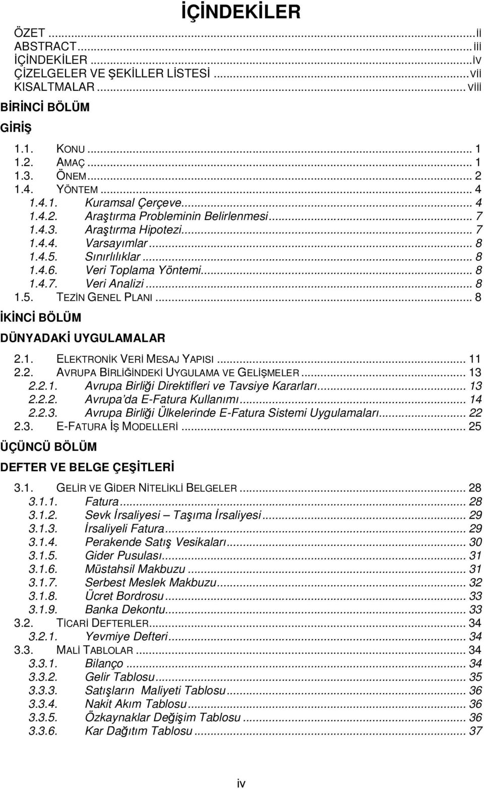 .. 8 İKİNCİ BÖLÜM DÜNYADAKİ UYGULAMALAR 2.1. ELEKTRONİK VERİ MESAJ YAPISI... 11 2.2. AVRUPA BİRLİĞİNDEKİ UYGULAMA VE GELİŞMELER... 13 2.2.1. Avrupa Birliği Direktifleri ve Tavsiye Kararları... 13 2.2.2. Avrupa da E-Fatura Kullanımı.