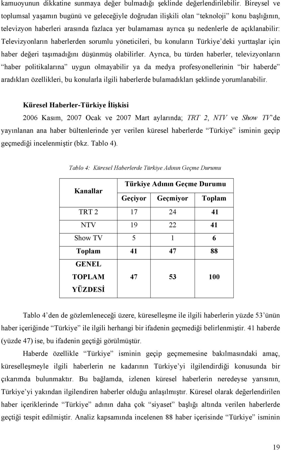 Televizyonların haberlerden sorumlu yöneticileri, bu konuların Türkiye deki yurttaşlar için haber değeri taşımadığını düşünmüş olabilirler.