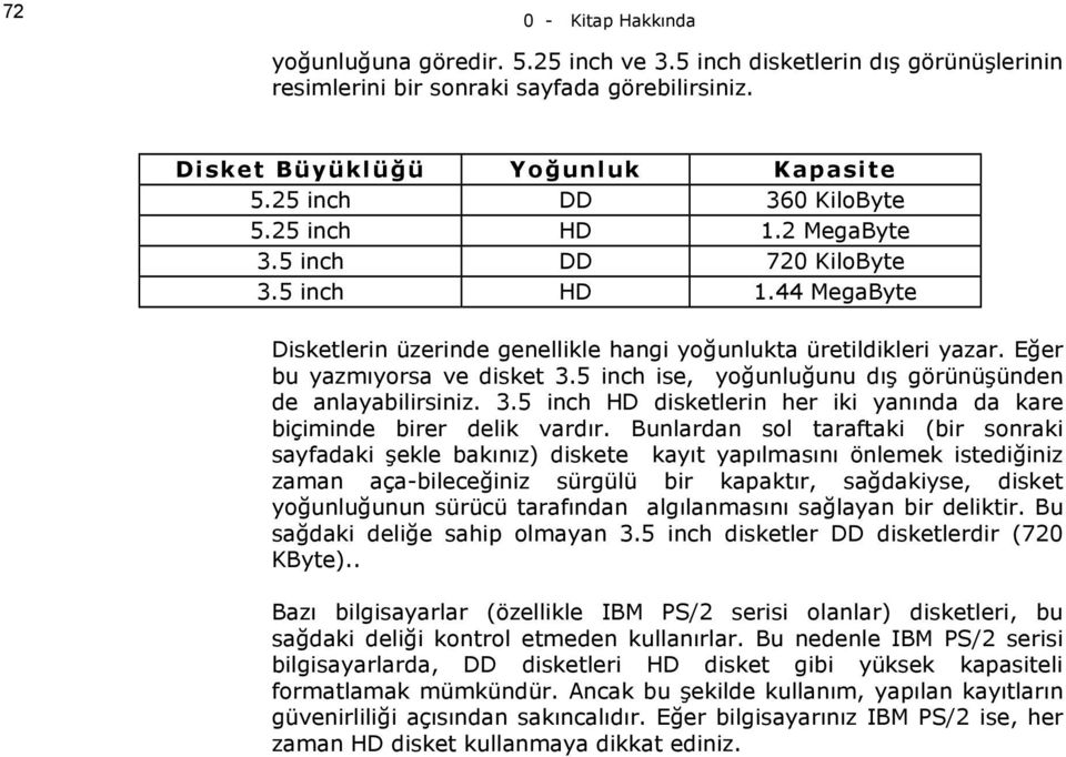 Eğer bu yazmıyorsa ve disket 3.5 inch ise, yoğunluğunu dış görünüşünden de anlayabilirsiniz. 3.5 inch HD disketlerin her iki yanında da kare biçiminde birer delik vardır.