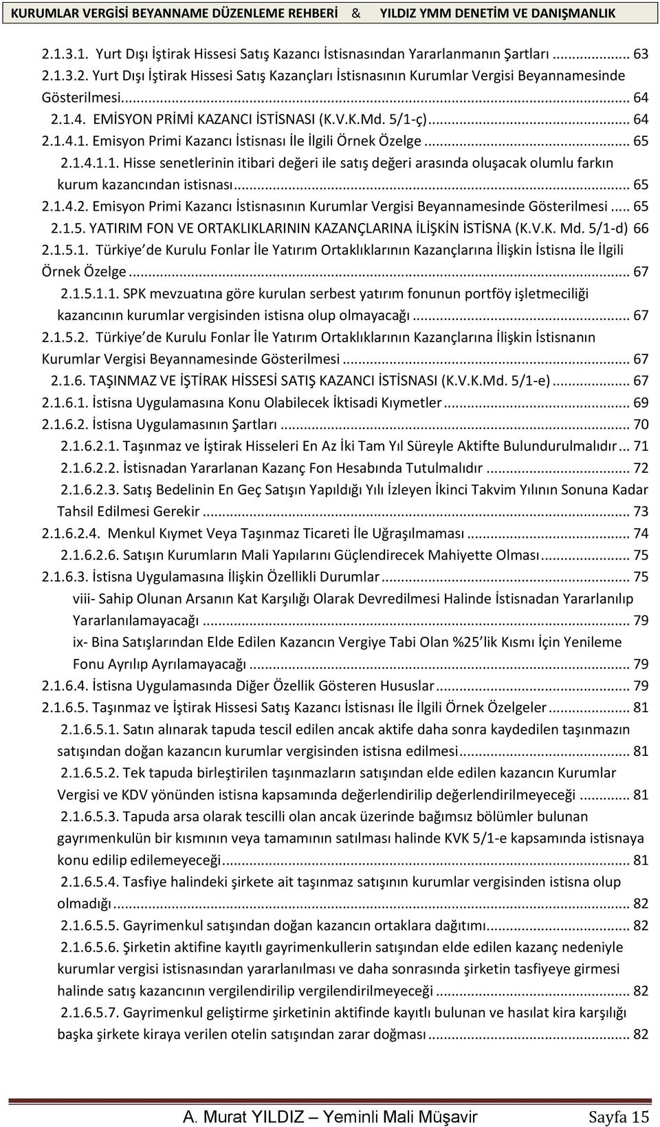 .. 65 2.1.4.2. Emisyon Primi Kazancı İstisnasının Kurumlar Vergisi Beyannamesinde Gösterilmesi... 65 2.1.5. YATIRIM FON VE ORTAKLIKLARININ KAZANÇLARINA İLİŞKİN İSTİSNA (K.V.K. Md. 5/1-d) 66 2.1.5.1. Türkiye de Kurulu Fonlar İle Yatırım Ortaklıklarının Kazançlarına İlişkin İstisna İle İlgili Örnek Özelge.