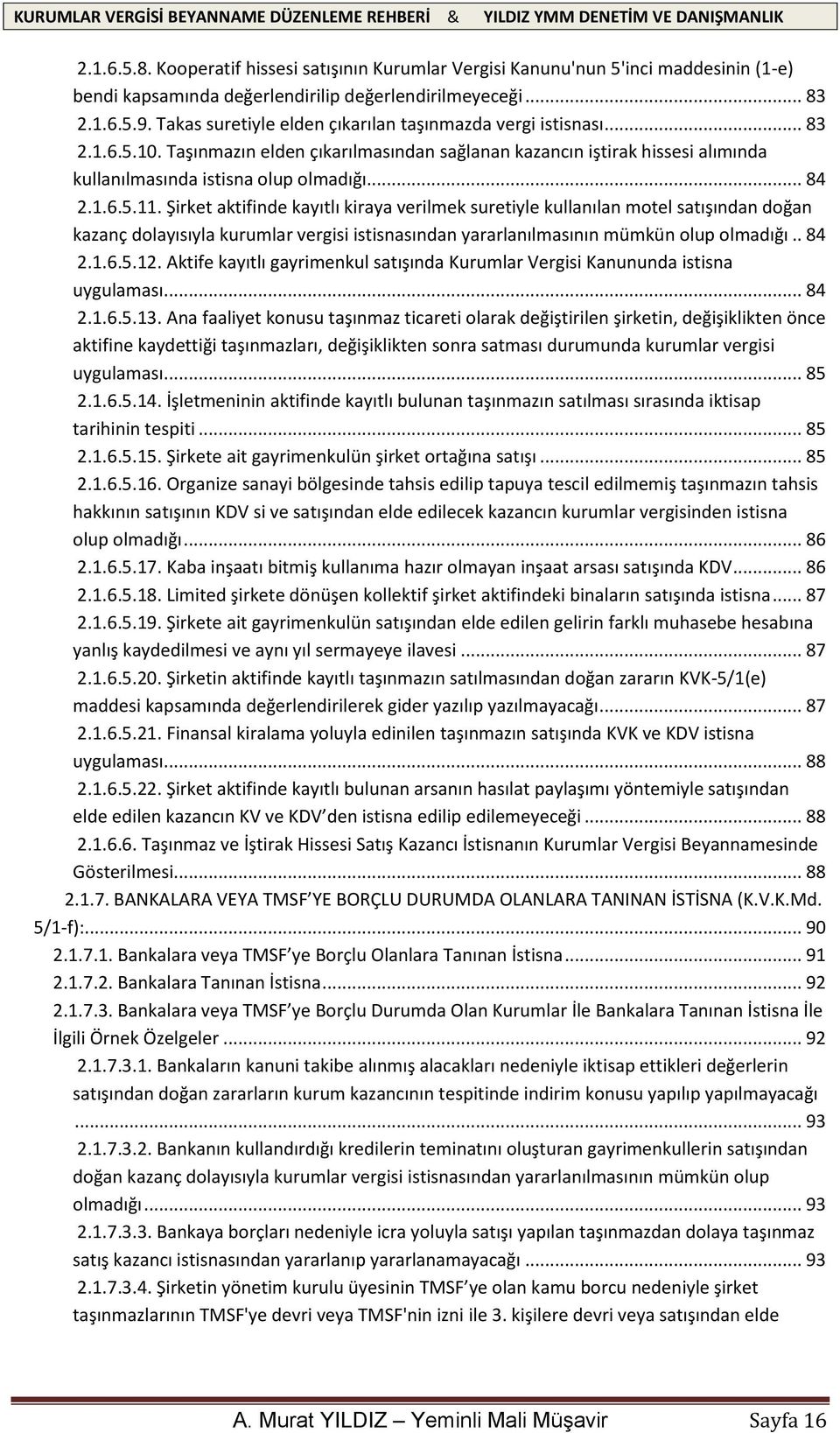 1.6.5.11. Şirket aktifinde kayıtlı kiraya verilmek suretiyle kullanılan motel satışından doğan kazanç dolayısıyla kurumlar vergisi istisnasından yararlanılmasının mümkün olup olmadığı.. 84 2.1.6.5.12.