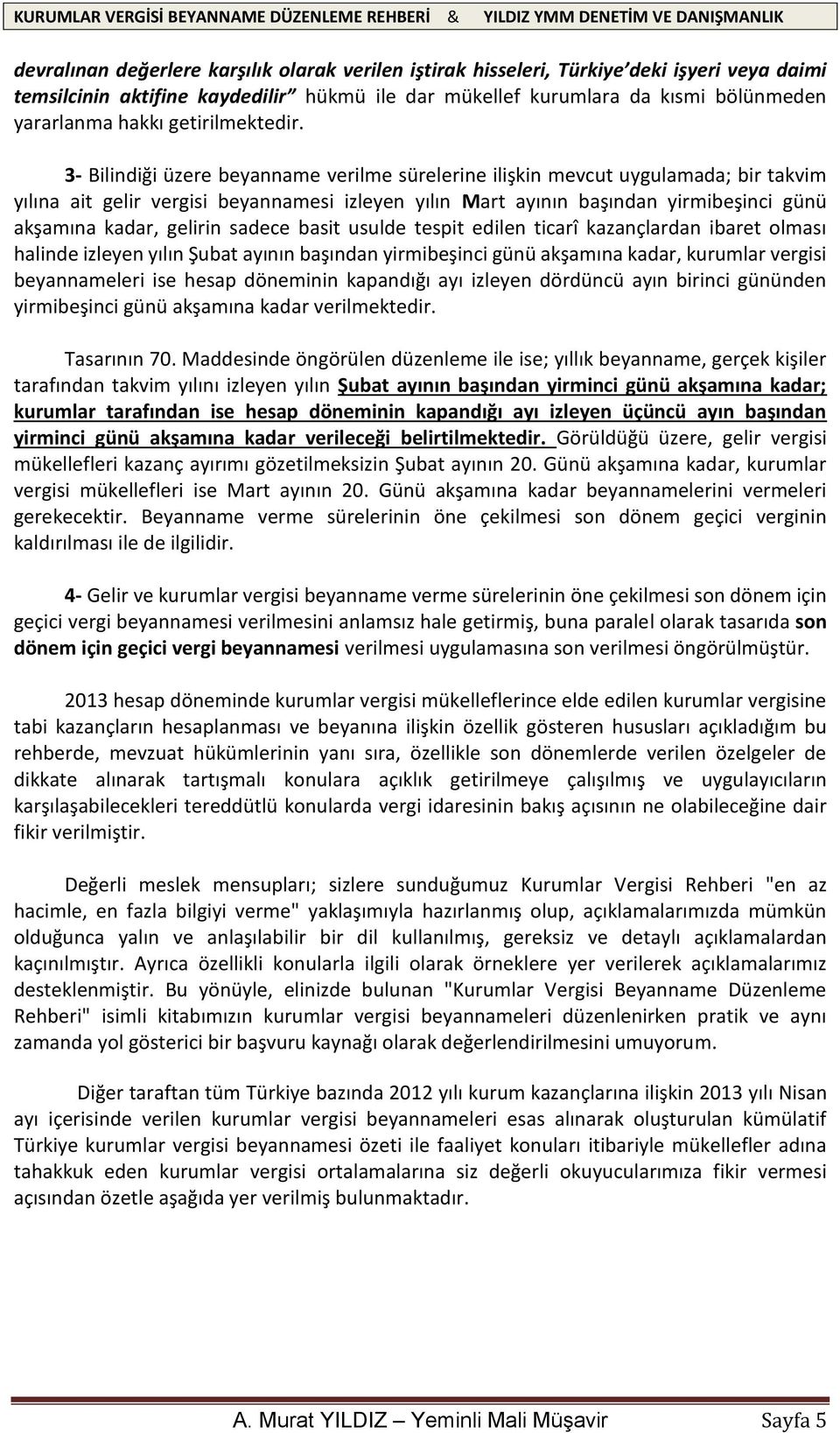 3- Bilindiği üzere beyanname verilme sürelerine ilişkin mevcut uygulamada; bir takvim yılına ait gelir vergisi beyannamesi izleyen yılın Mart ayının başından yirmibeşinci günü akşamına kadar, gelirin