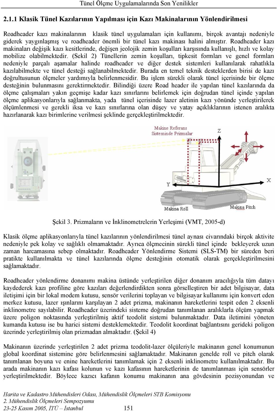 Roadheader kazı makinaları değişik kazı kesitlerinde, değişen jeolojik zemin koşulları karşısında kullanışlı, hızlı ve kolay mobilize olabilmektedir.