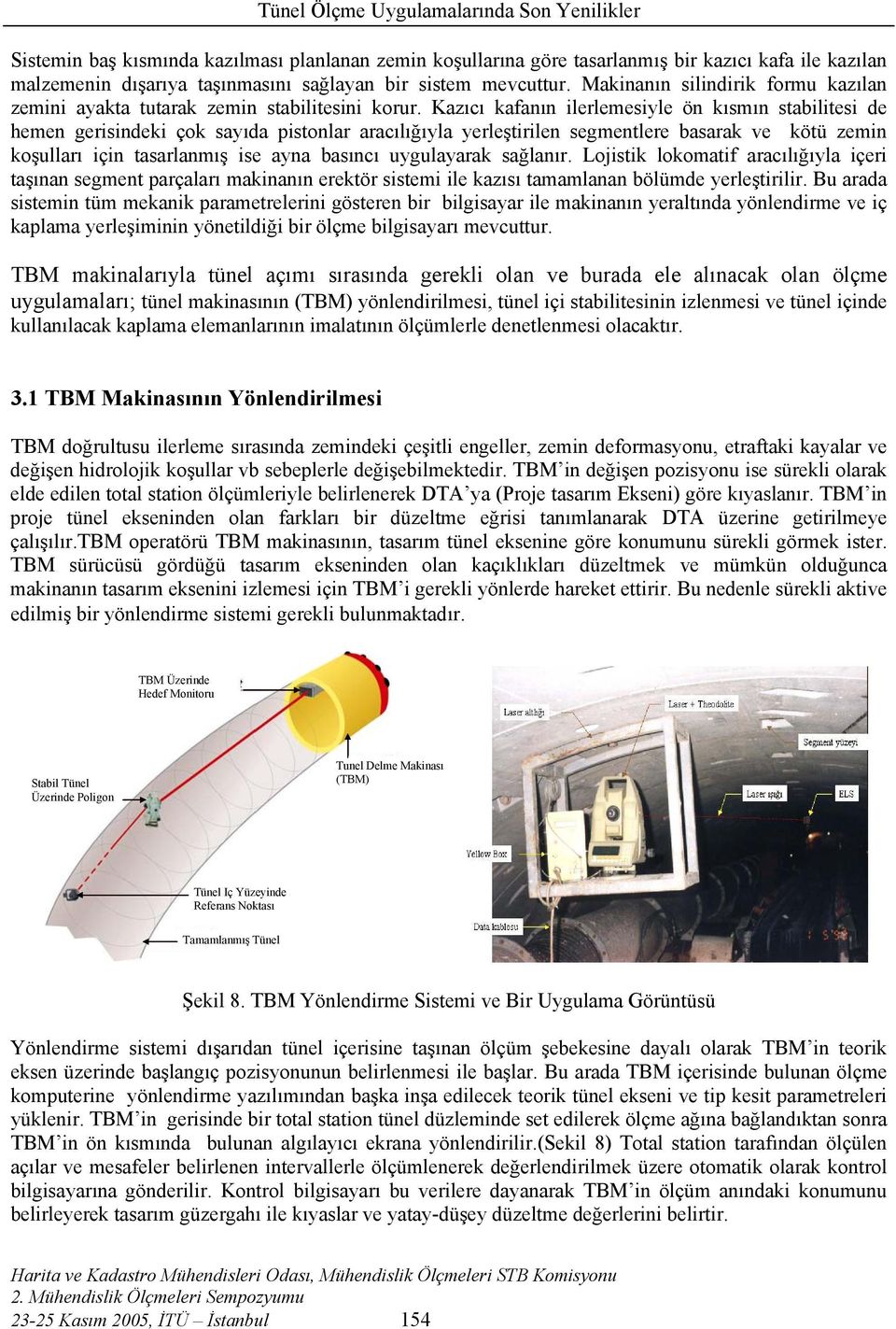 Kazıcı kafanın ilerlemesiyle ön kısmın stabilitesi de hemen gerisindeki çok sayıda pistonlar aracılığıyla yerleştirilen segmentlere basarak ve kötü zemin koşulları için tasarlanmış ise ayna basıncı