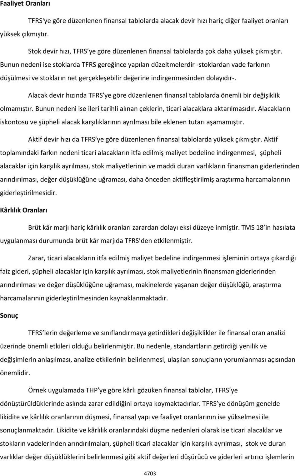 Bunun nedeni ise stoklarda TFRS gereğince yapılan düzeltmelerdir -stoklardan vade farkının düşülmesi ve stokların net gerçekleşebilir değerine indirgenmesinden dolayıdır-.